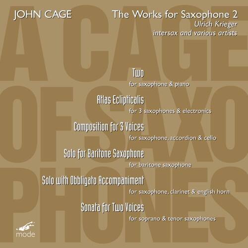 JOHN CAGE  
The Works for Saxophone 2  
Ulrich Krieger  
intersax and various artists  

- Two  
  for saxophone & piano  

- Alas Eclipticalis  
  for 3 saxophones & electronics  

- Composition for 3 Voices  
  for saxophone, accordion & cello  

- Solo for Baritone Saxophone  
  for baritone saxophone  

- Solo with Obbligato Accompaniment  
  for saxophone, clarinet & english horn  

- Sonata for Two Voices  
  for soprano & tenor saxophones