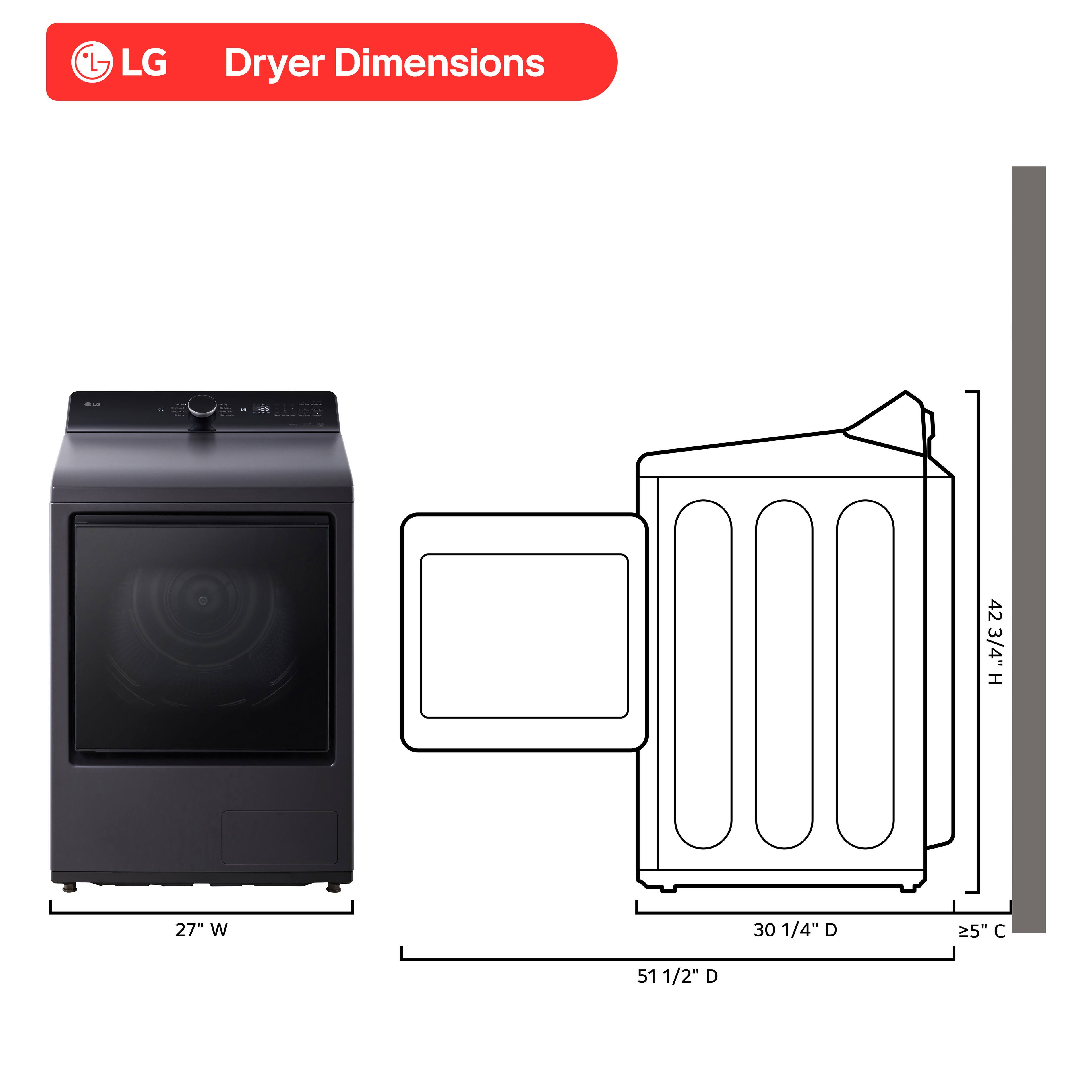 LG Dryer Dimensions

25" H
42 3/4" H
27" W
30 1/4" D
≥5" C
51 1/2" D