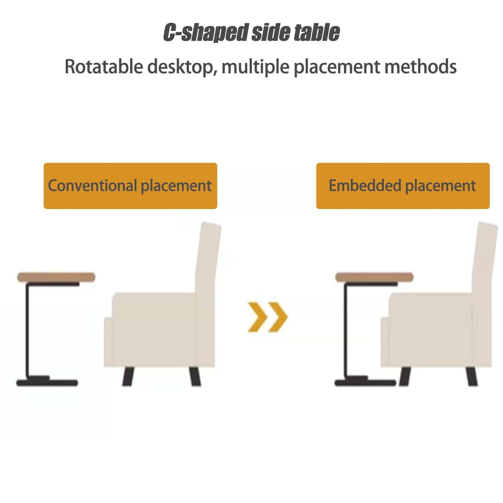 C-shaped side table  
Rotatable desktop, multiple placement methods  

Conventional placement  
Embedded placement