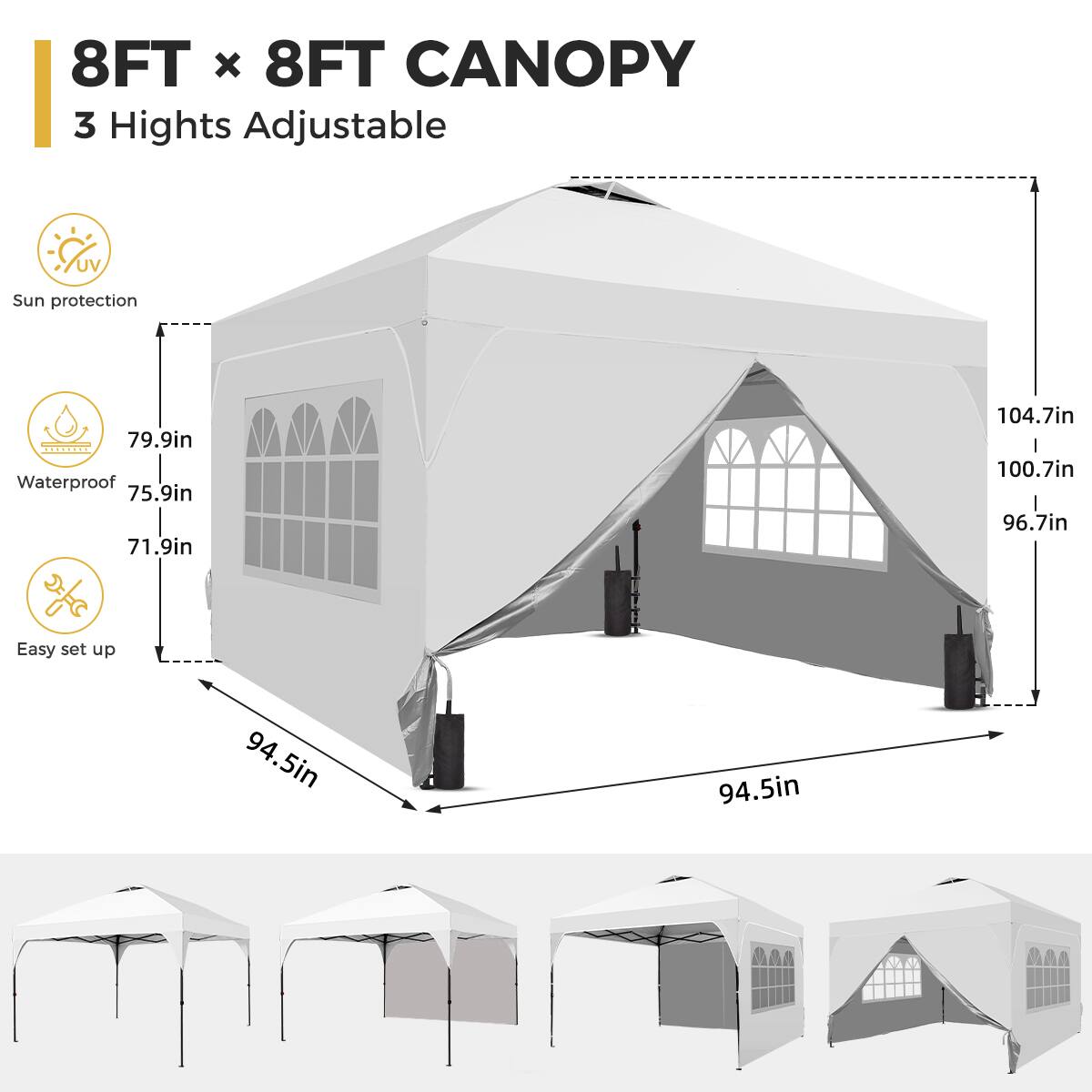 8FT x 8FT CANOPY  
3 Heights Adjustable  
UV Sun protection  
Waterproof  
Easy set up  

79.9in  
75.9in  
71.9in  
104.7in  
100.7in  
96.7in  
94.5in  
94.5in
