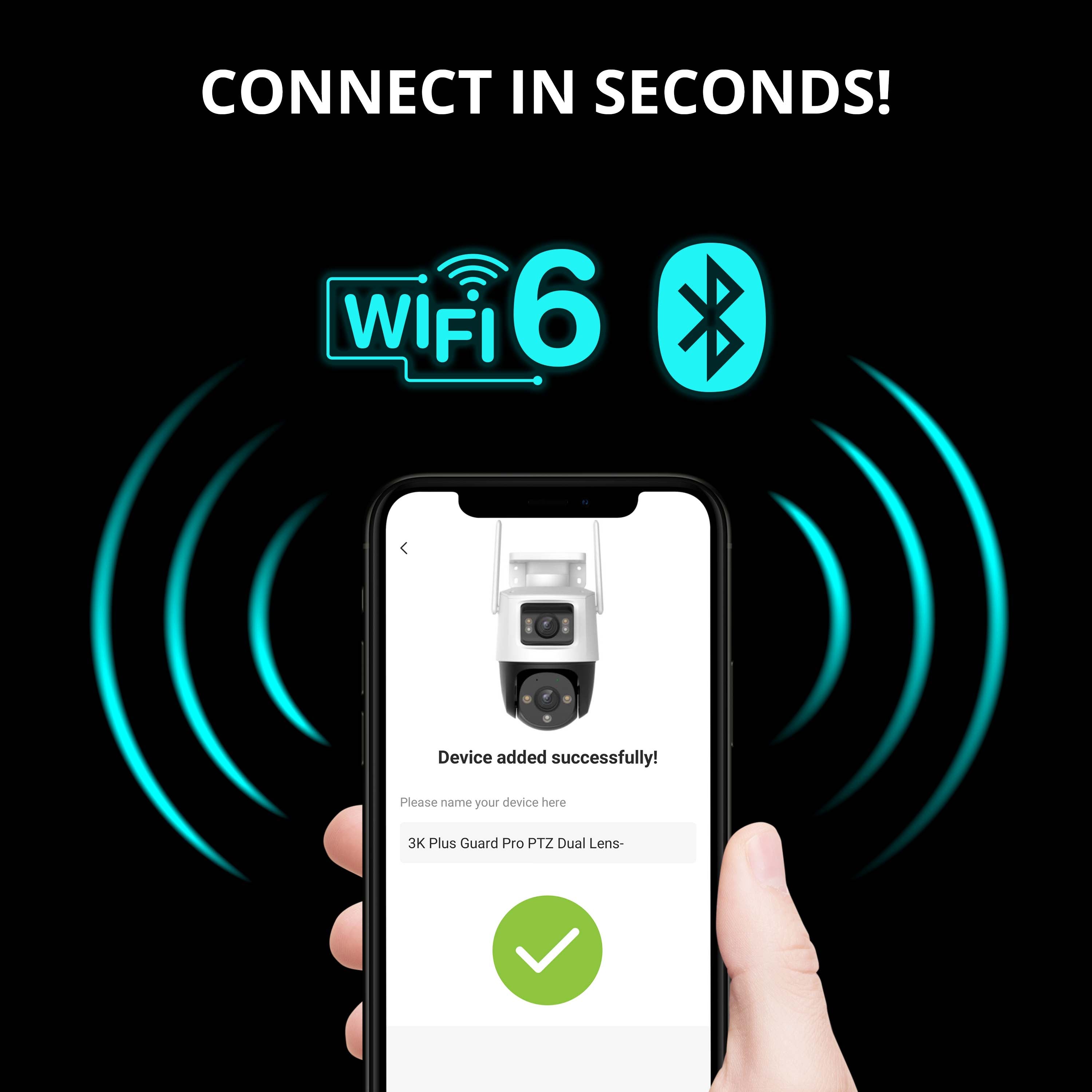 Connect in seconds! WiFi 6 device added successfully! Please name your device here: 3K Plus Guard Pro PTZ Dual Lens.