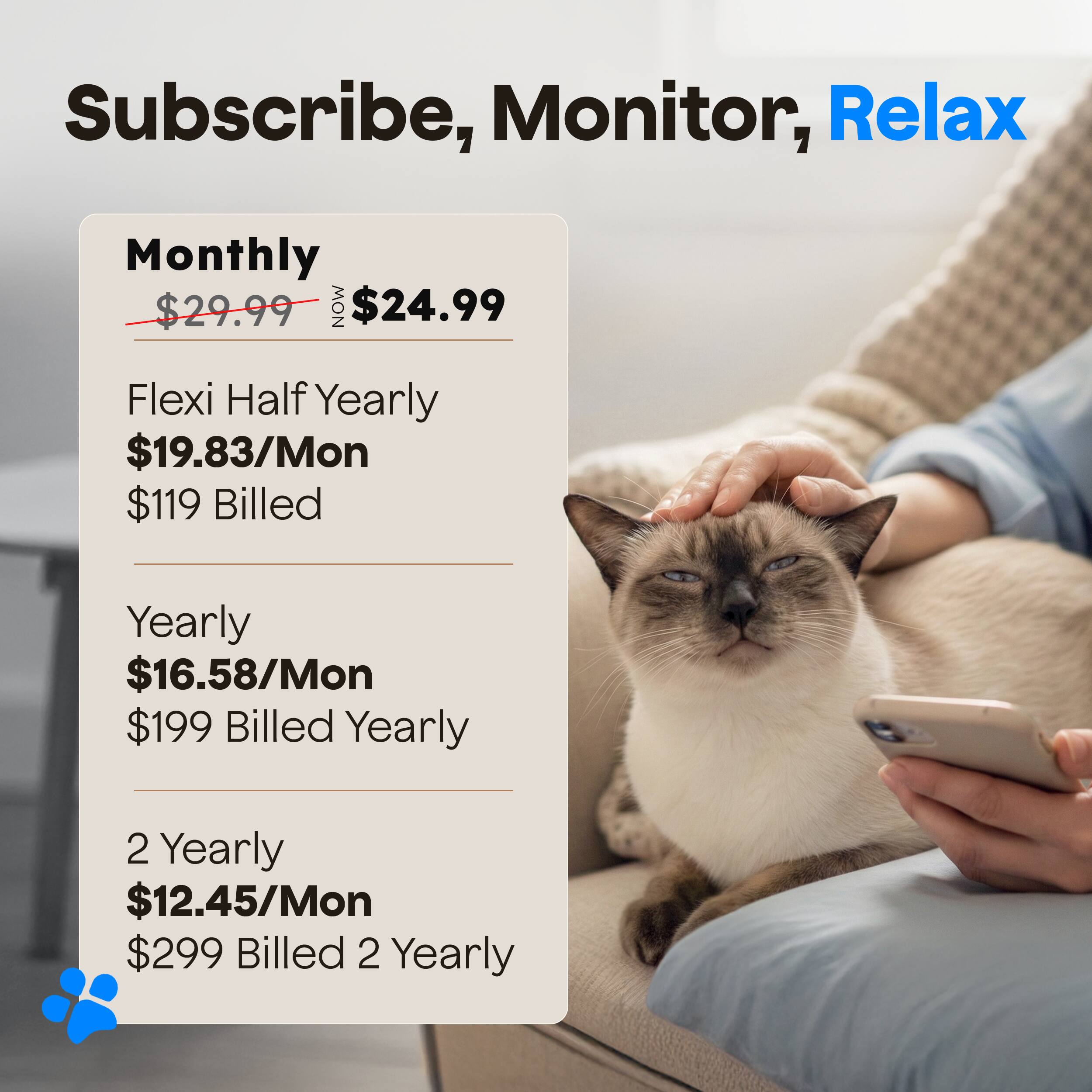 Subscribe, Monitor, Relax

Monthly
$29.99 NOW $24.99

Flexi Half Yearly
$19.83/Mon
$119 Billed

Yearly
$16.58/Mon
$199 Billed Yearly

2 Yearly
$12.45/Mon
$299 Billed 2 Yearly