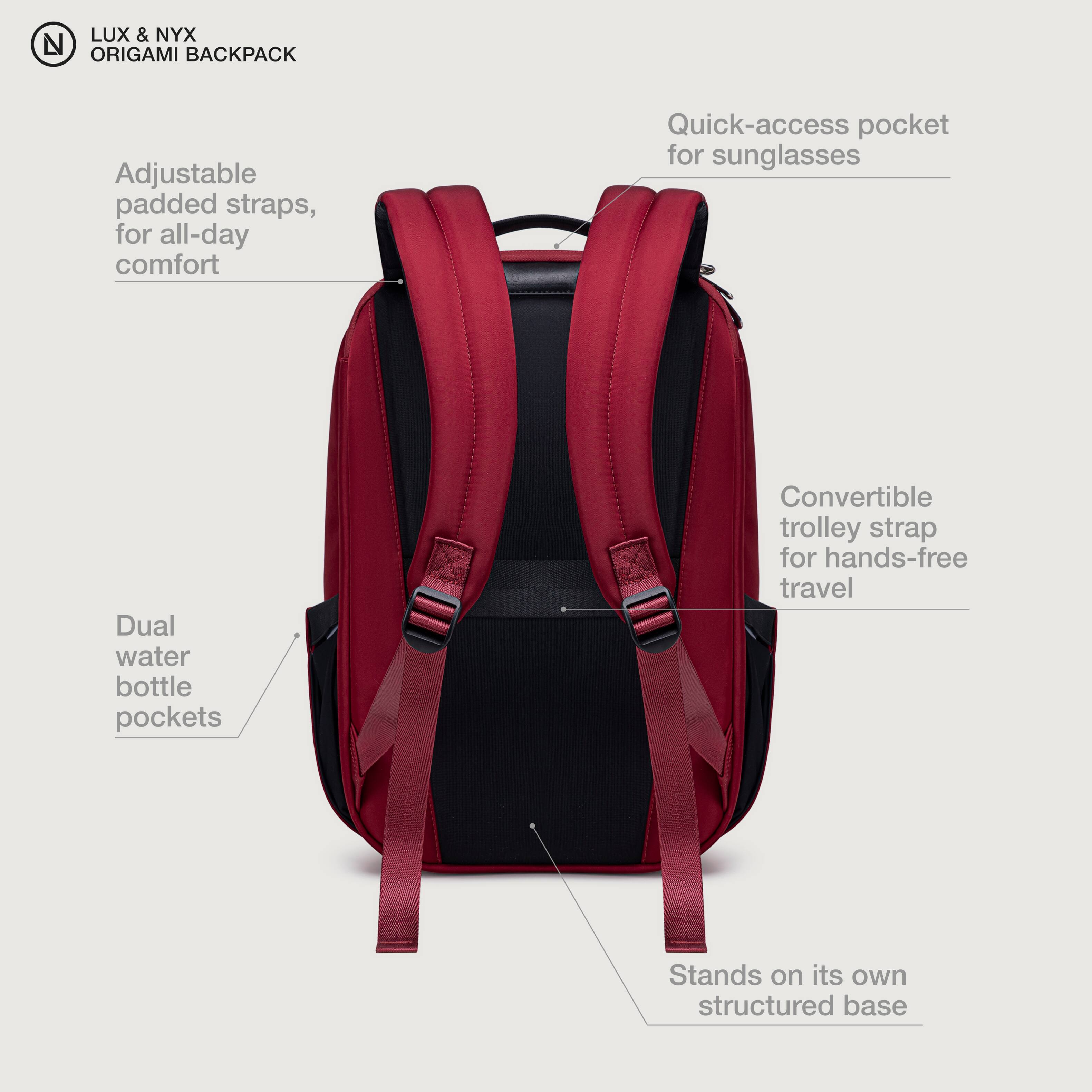 LUX & NYX ORIGAMI BACKPACK

- Adjustable padded straps, for all-day comfort
- Quick-access pocket for sunglasses
- Dual water bottle pockets
- Convertible trolley strap for hands-free travel
- Stands on its own structured base