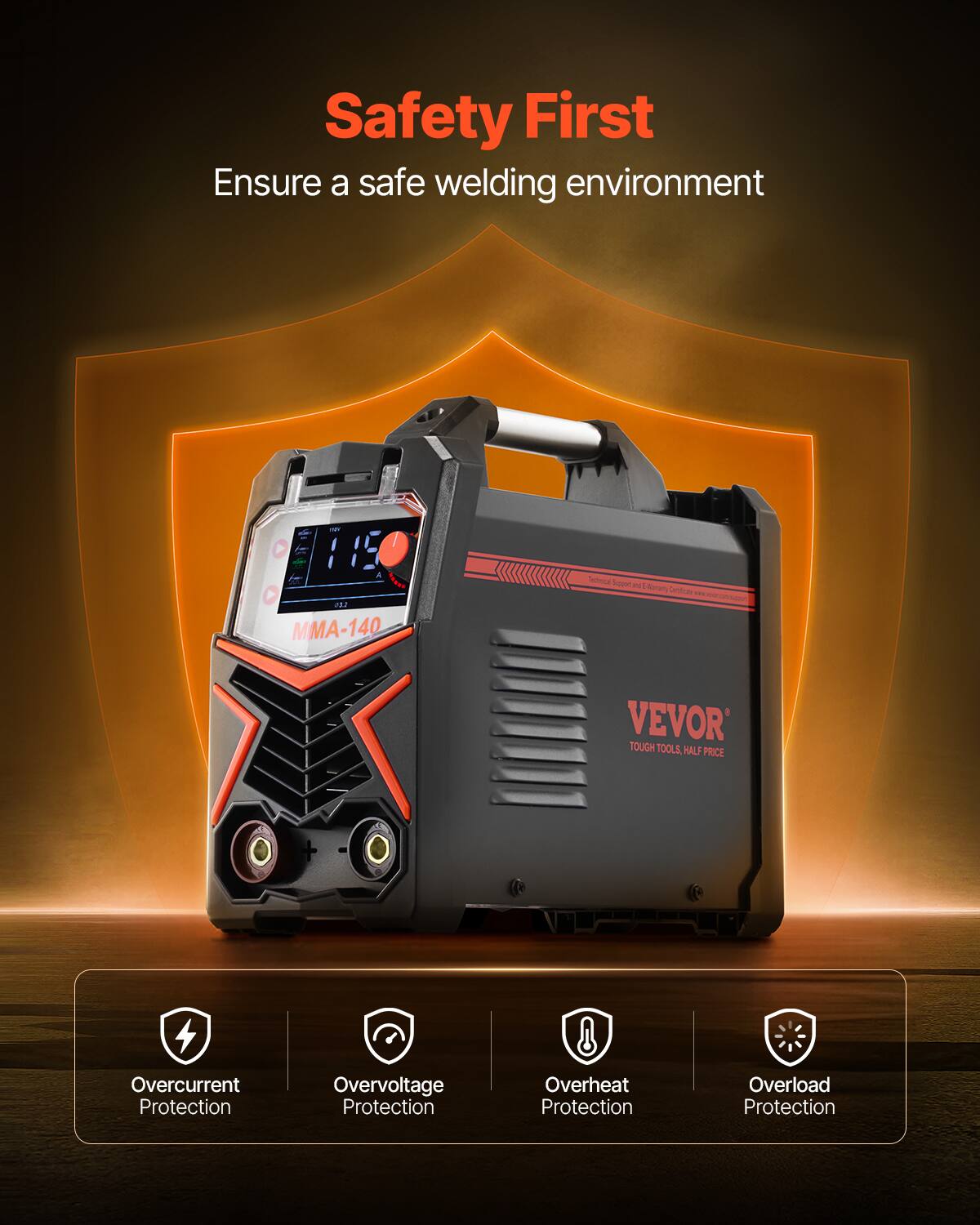 Safety First  
Ensure a safe welding environment  

I 2 J MA-140  

VEVOR  
TOUGH TOOLS, HALF PRICE  

Overcurrent Protection  
Overvoltage Protection  
Overheat Protection  
Overload Protection