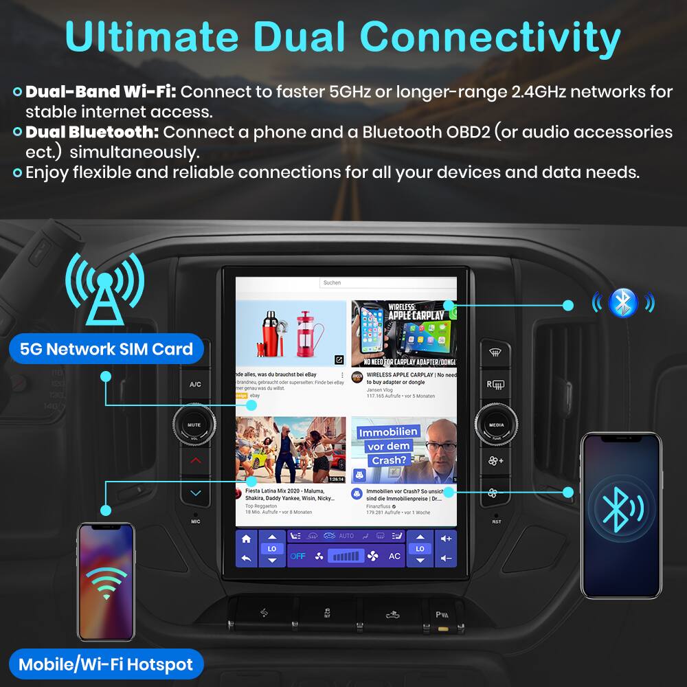Ultimate Dual Connectivity

- Dual-Band Wi-Fi: Connect to faster 5GHz or longer-range 2.4GHz networks for stable internet access.
- Dual Bluetooth: Connect a phone and a Bluetooth OBD2 (or audio accessories etc.) simultaneously.
- Enjoy flexible and reliable connections for all your devices and data needs.

5G Network SIM Card

Mobile/Wi-Fi Hotspot