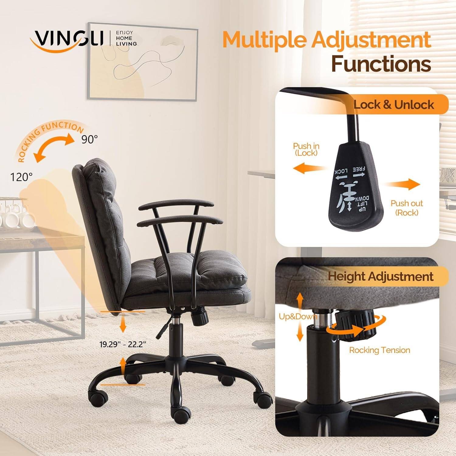 ENJOY VINGLI HOME LIVING

Multiple Adjustment Functions

- LOCKING FUNCTION
  - 90°
  - 120°

- Lock & Unlock
  - Push in (Lock)
  - Push out (Rock)

- Height Adjustment
  - Up & Down
  - Rocking Tension

- 19.29" - 22.2"