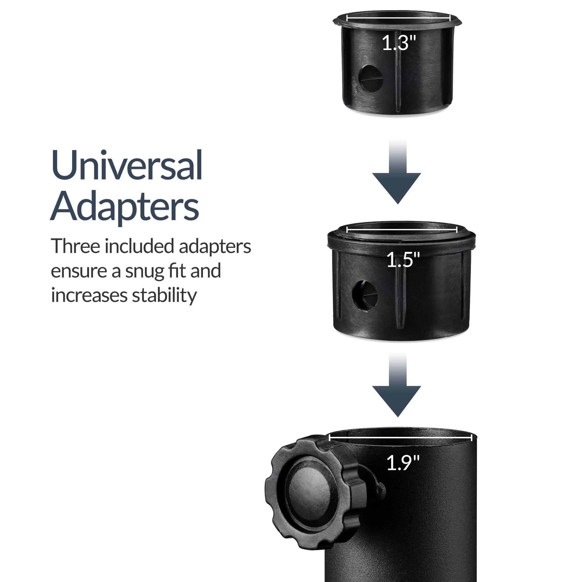 1.3" Universal Adapters  
Three included adapters ensure a snug fit and increases stability  
1.5"  
1.9"