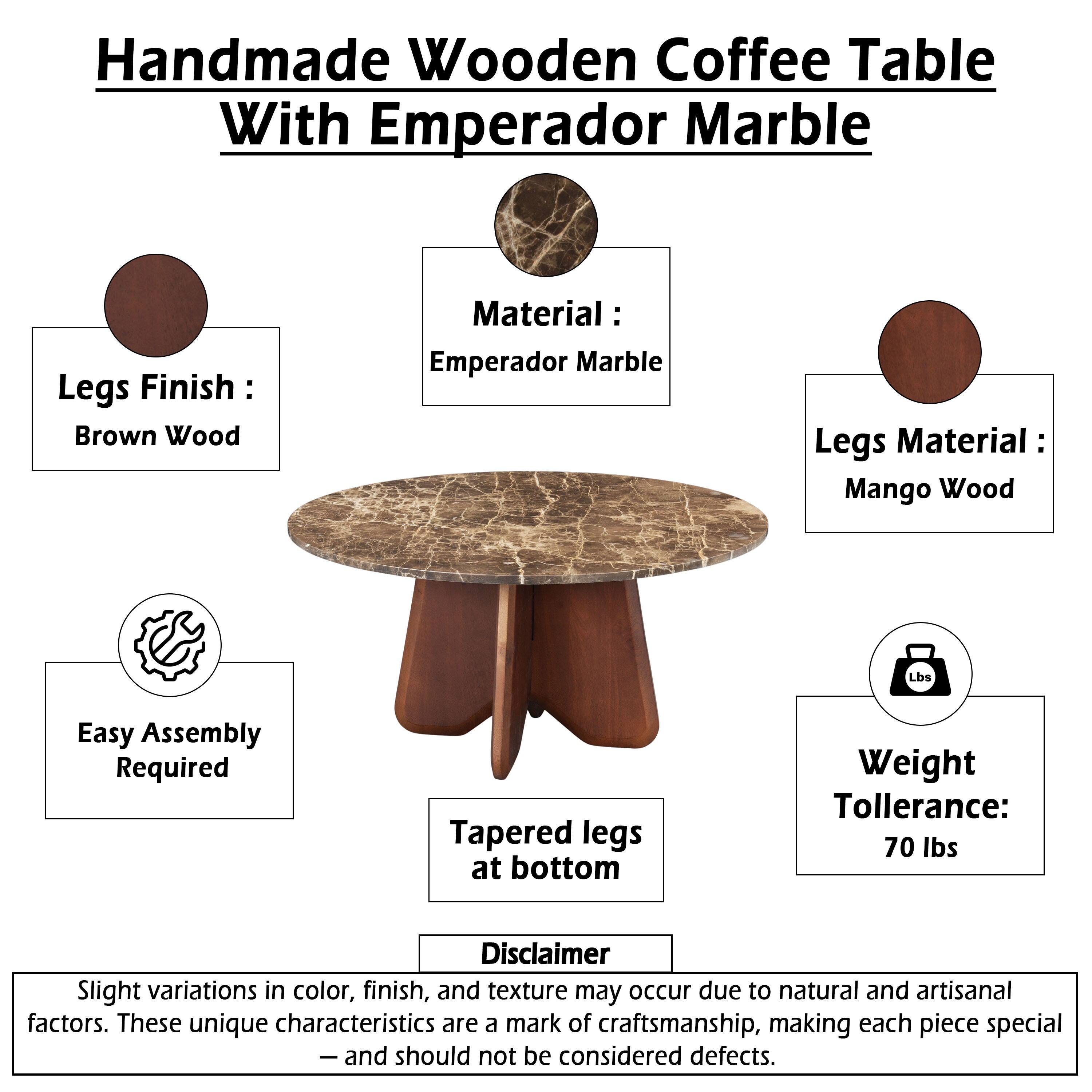 Handmade Wooden Coffee Table With Emperador Marble Legs Finish: Brown Wood  
Material: Emperador Marble  
Legs Material: Mango Wood  
Easy Assembly Required  
Tapered legs at bottom  
Weight Tolerance: 70 lbs  

Disclaimer: Slight variations in color, finish, and texture may occur due to natural and artisanal factors. These unique characteristics are a mark of craftsmanship, making each piece special - and should not be considered defects.