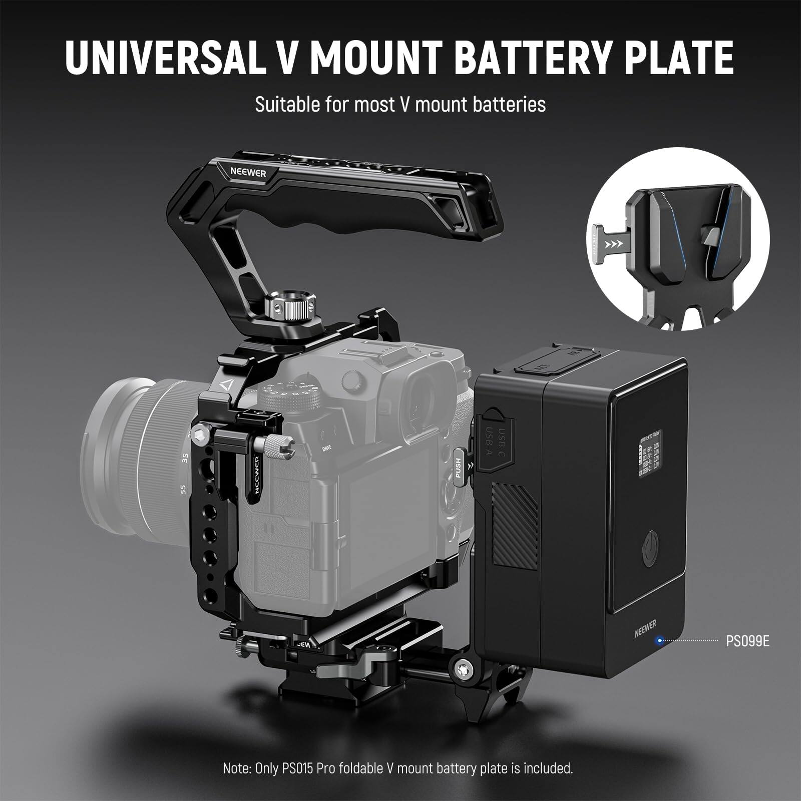 UNIVERSAL V MOUNT BATTERY PLATE  
Suitable for most V mount batteries  

NEEWER  
ISS PUSH USB-A USB-C  

NEEWER PS099E  

Note: Only PS015 Pro foldable V mount battery plate is included.