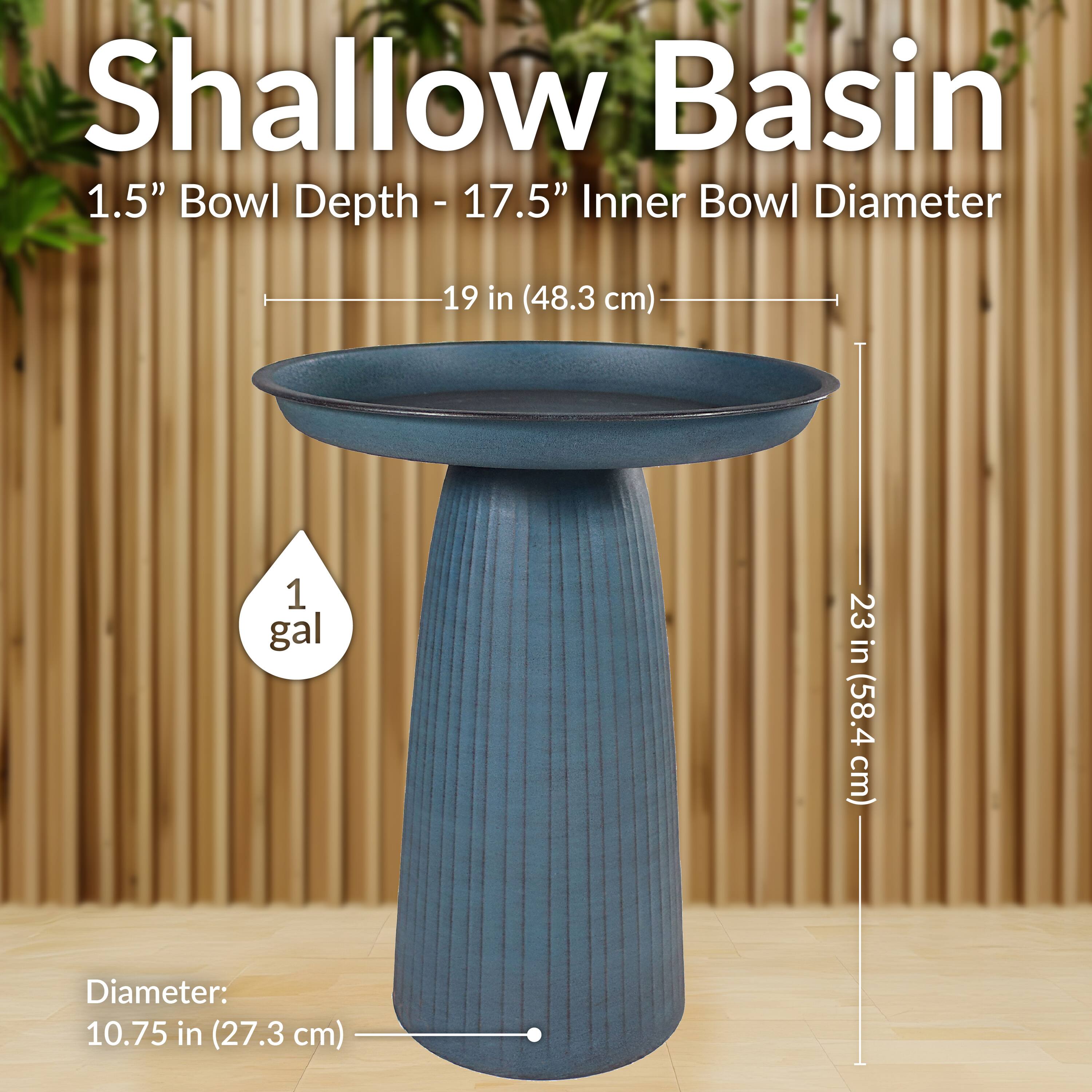 Shallow Basin  
1.5" Bowl Depth - 17.5" Inner Bowl Diameter  
19 in (48.3 cm)  
23 in (58.4 cm)  
Diameter: 10.75 in (27.3 cm)  
1 gal