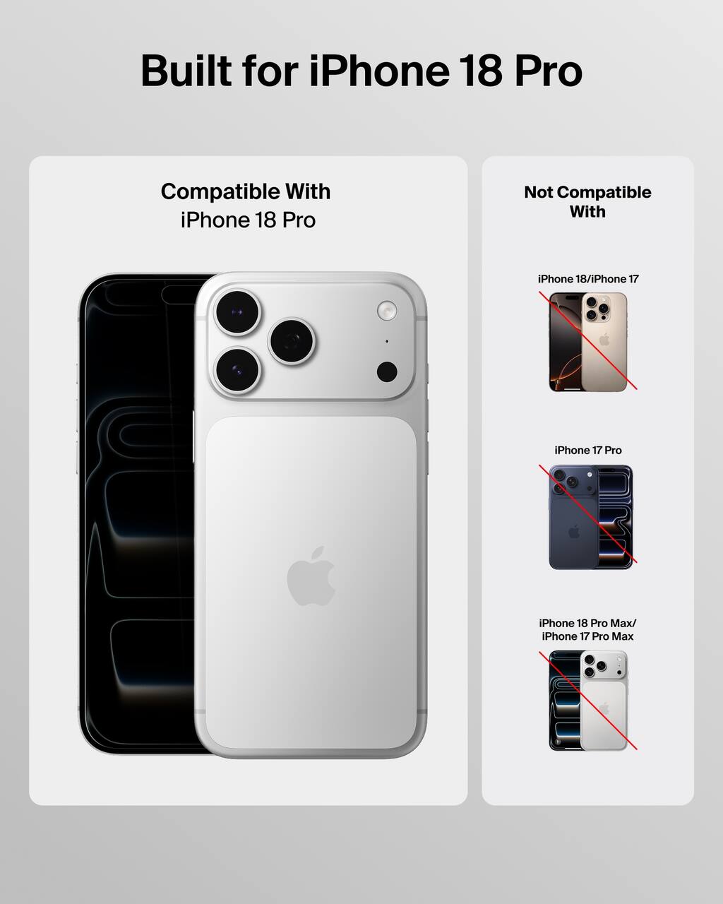 Built for iPhone 18 Pro

Compatible With
iPhone 18 Pro

Not Compatible With
iPhone 18/iPhone 17
iPhone 17 Pro
iPhone 18 Pro Max/ iPhone 17 Pro Max