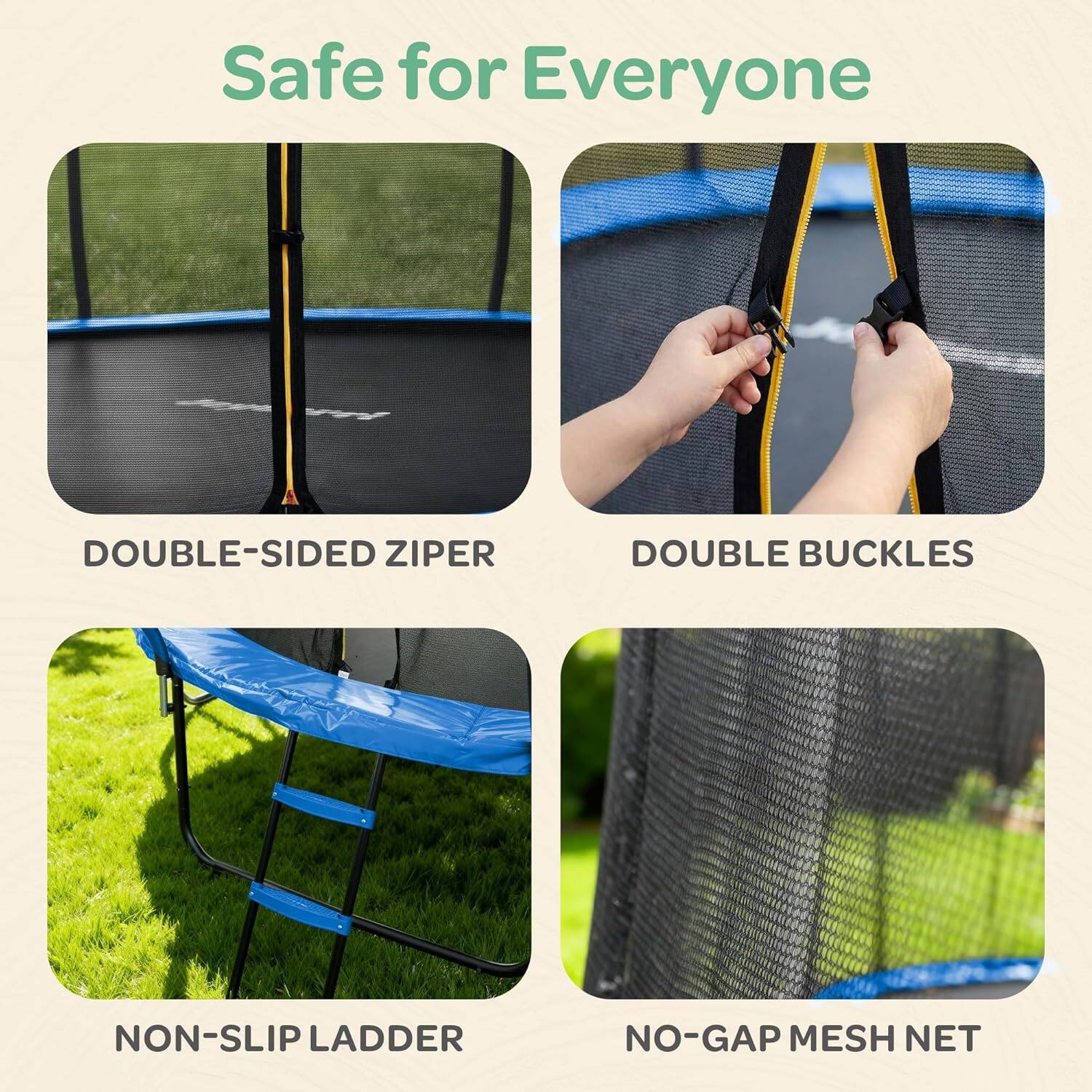 Safe for Everyone

- DOUBLE-SIDED ZIPPER
- DOUBLE BUCKLES
- NON-SLIP LADDER
- NO-GAP MESH NET