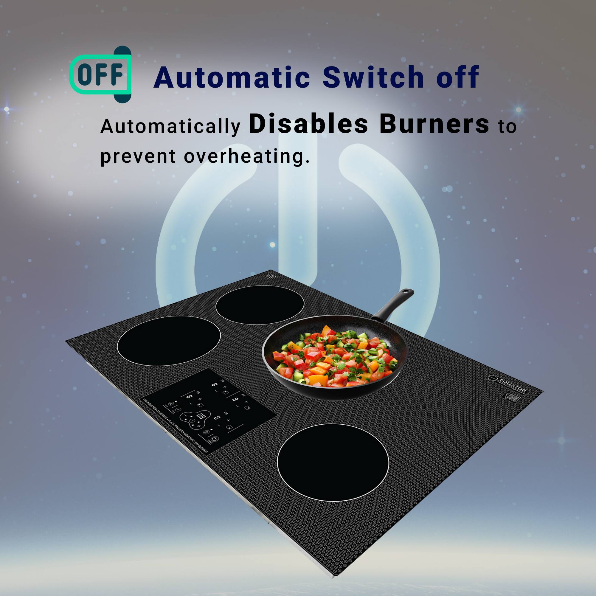 Automatic Switch off  
Automatically Disables Burners to prevent overheating.