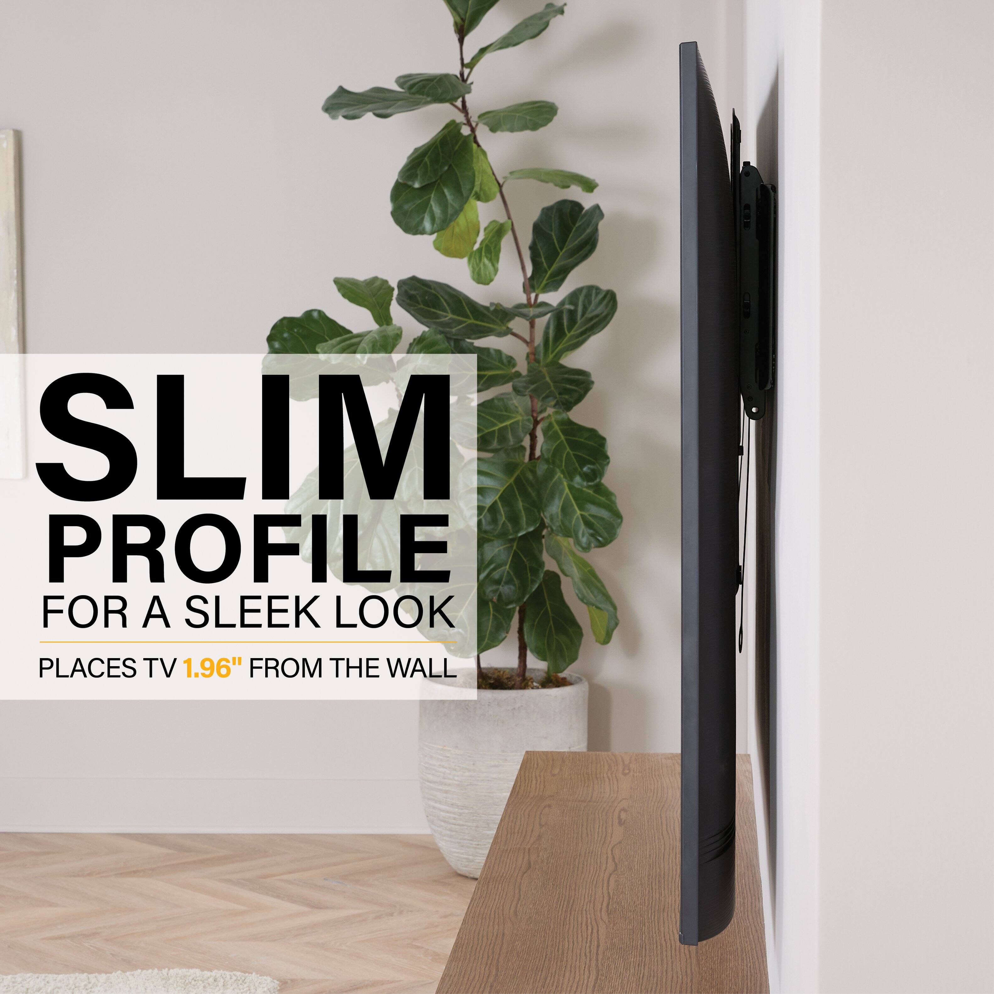 SLIM PROFILE  
FOR A SLEEK LOOK  
PLACES TV 1.96" FROM THE WALL