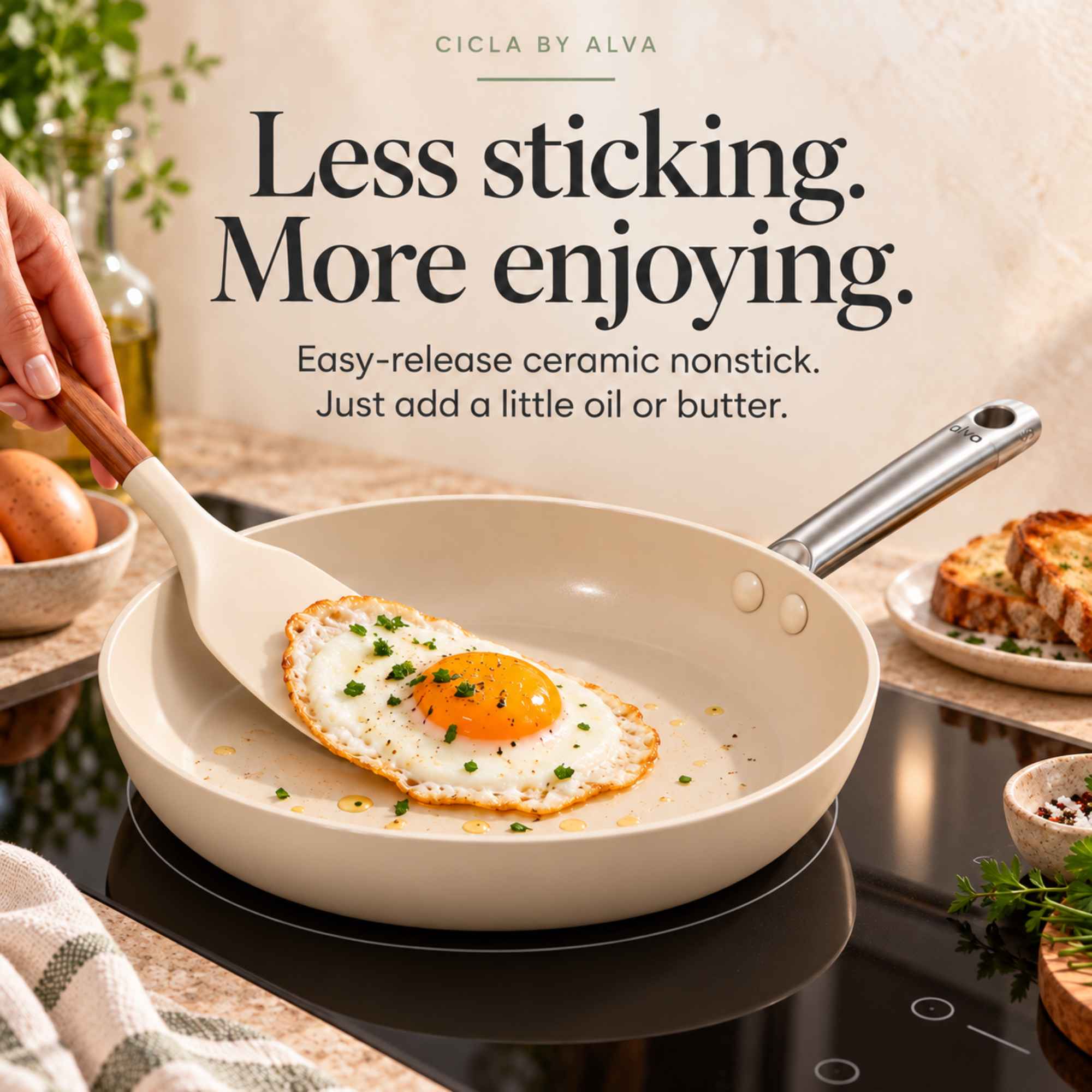 CICLA BY ALVA  
Less sticking.  
More enjoying.  
Easy-release ceramic nonstick.  
Just add a little oil or butter.