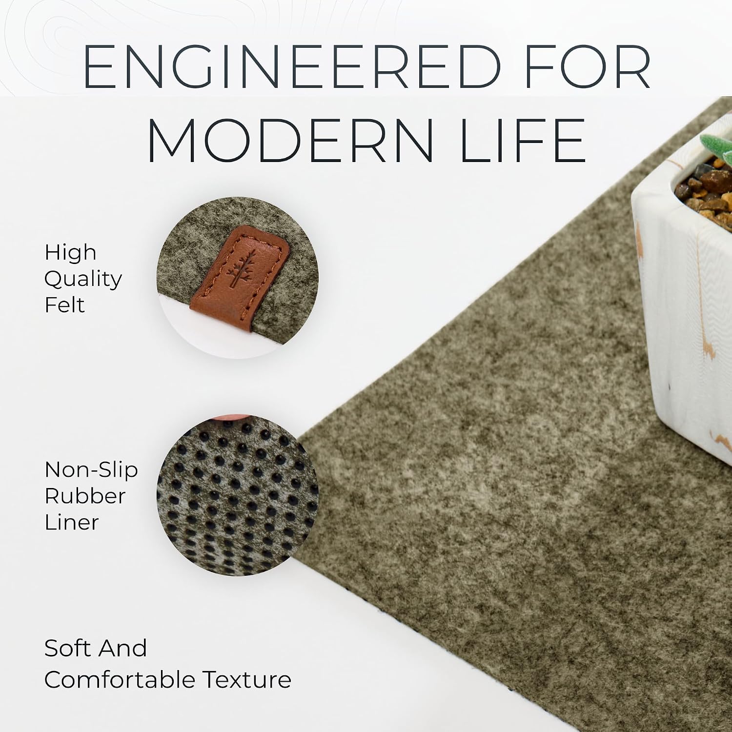 ENGINEERED FOR MODERN LIFE

- High Quality Felt
- Non-Slip Rubber Liner
- Soft And Comfortable Texture
