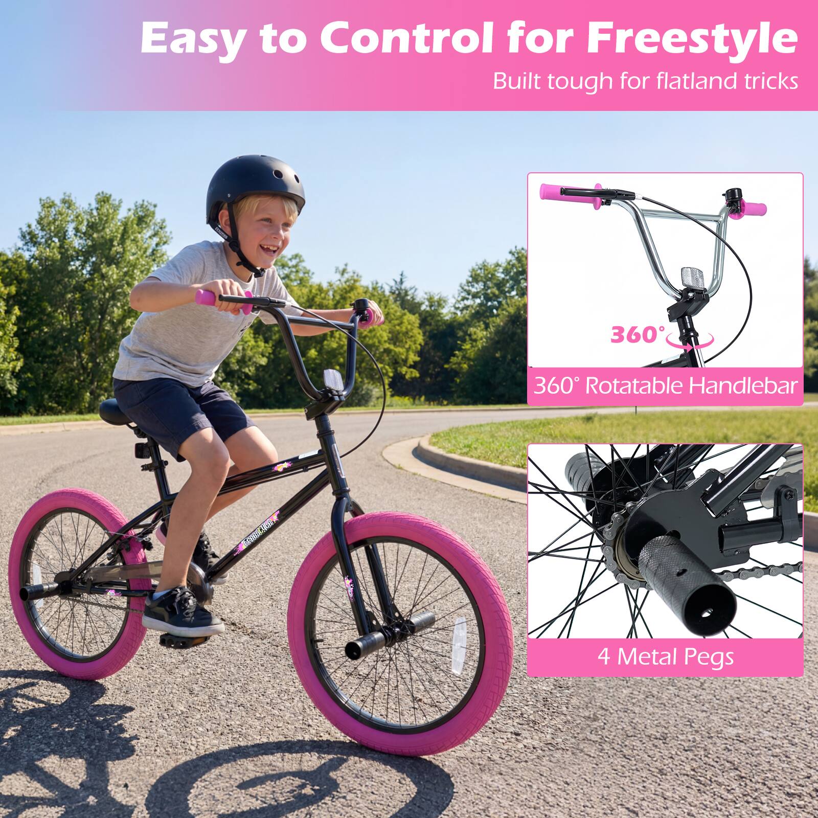 Easy to Control for Freestyle  
Built tough for flatland tricks  

360° Rotatable Handlebar  

4 Metal Pegs