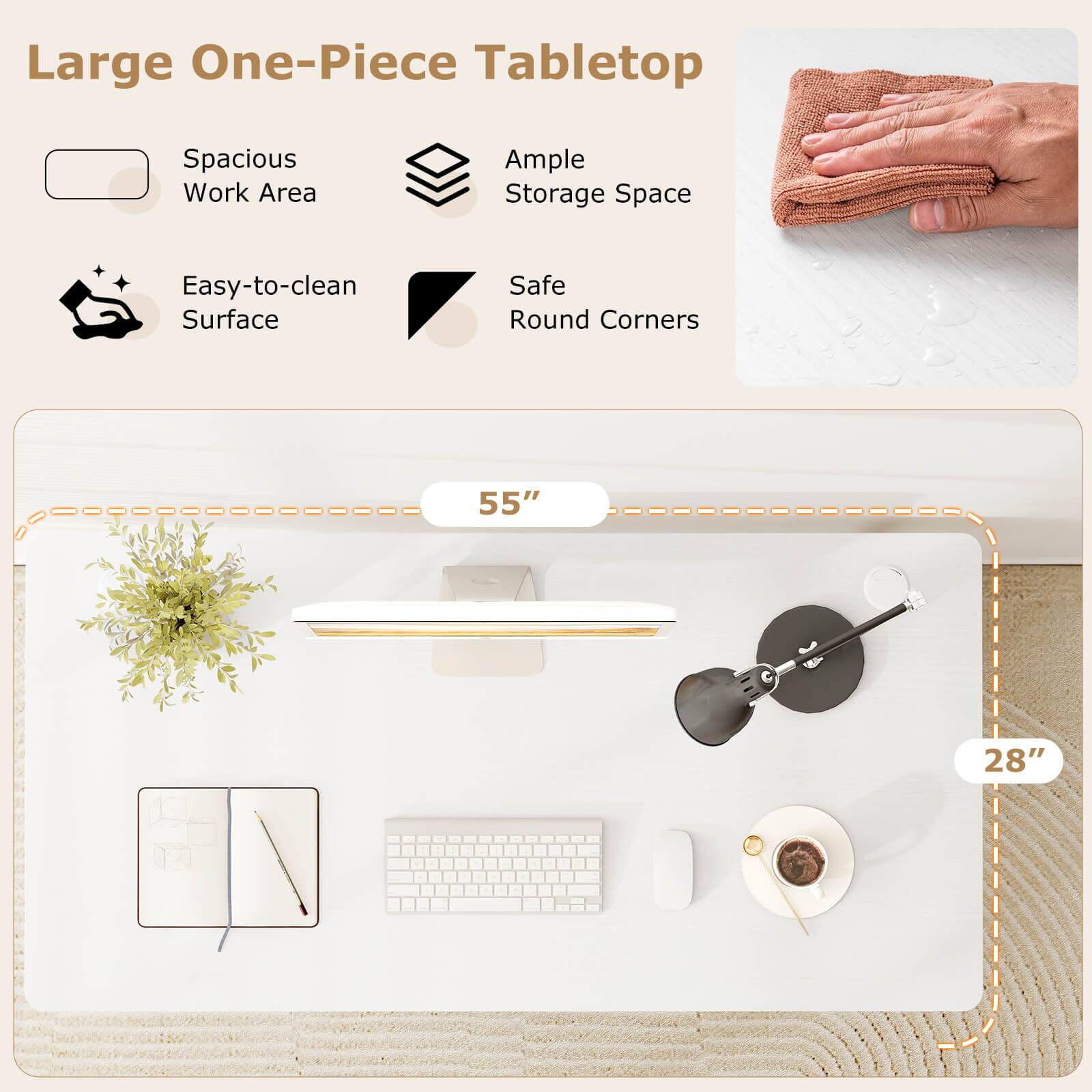 Large One-Piece Tabletop  
Spacious Work Area  
Ample Storage Space  
Easy-to-clean Surface  
Safe Round Corners  
55" x 28"