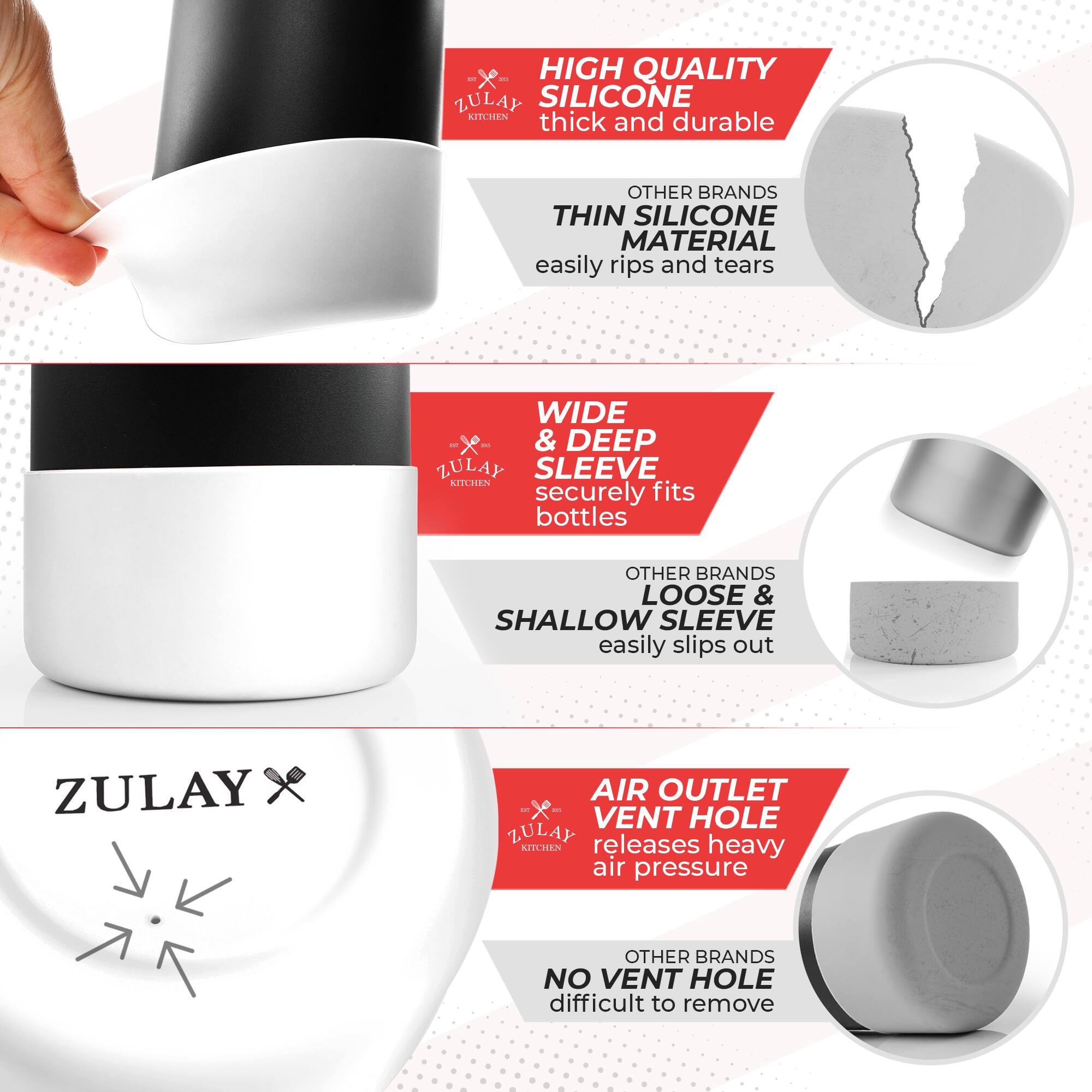 - **High Quality Silicone**  
  Thick and durable  
  Other brands: Thin silicone material easily rips and tears

- **Wide & Deep Sleeve**  
  Securely fits bottles  
  Other brands: Loose & shallow sleeve easily slips out

- **Air Outlet Vent Hole**  
  Releases heavy air pressure  
  Other brands: No vent hole difficult to remove