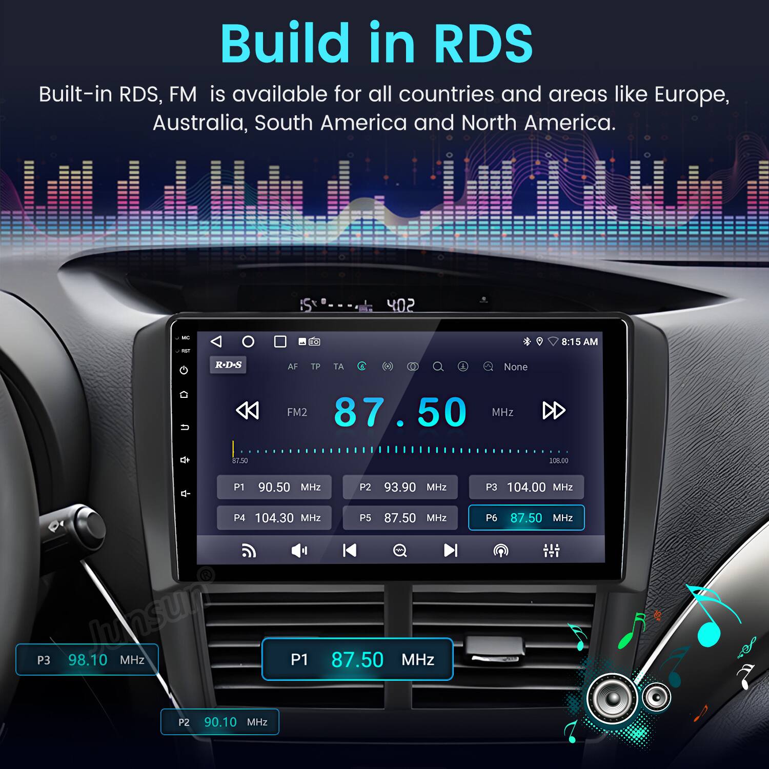 Build in RDS  
Built-in RDS, FM is available for all countries and areas like Europe, Australia, South America and North America.  

IS 402 M - S 8:15 AM  
R-D-S AF TP TA I None  
FM2 87.50 MHz  
P1 90.50 MHz  
P2 93.90 MHz  
P3 104.00 MHz  
P4 104.30 MHz  
P5 87.50 MHz  
P3 98.10 MHz  
P1 87.50 MHz  
P6 87.50 MHz  
P2 90.10 MHz
