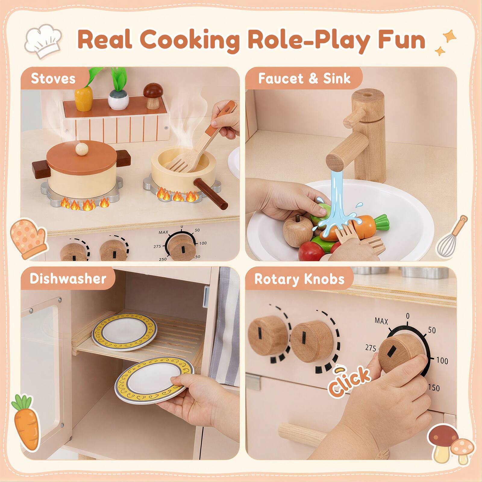 Real Cooking Role-Play Fun

Stoves

Faucet & Sink

Dishwasher

Rotary Knobs

MAX 275 Click

0 50 100 150