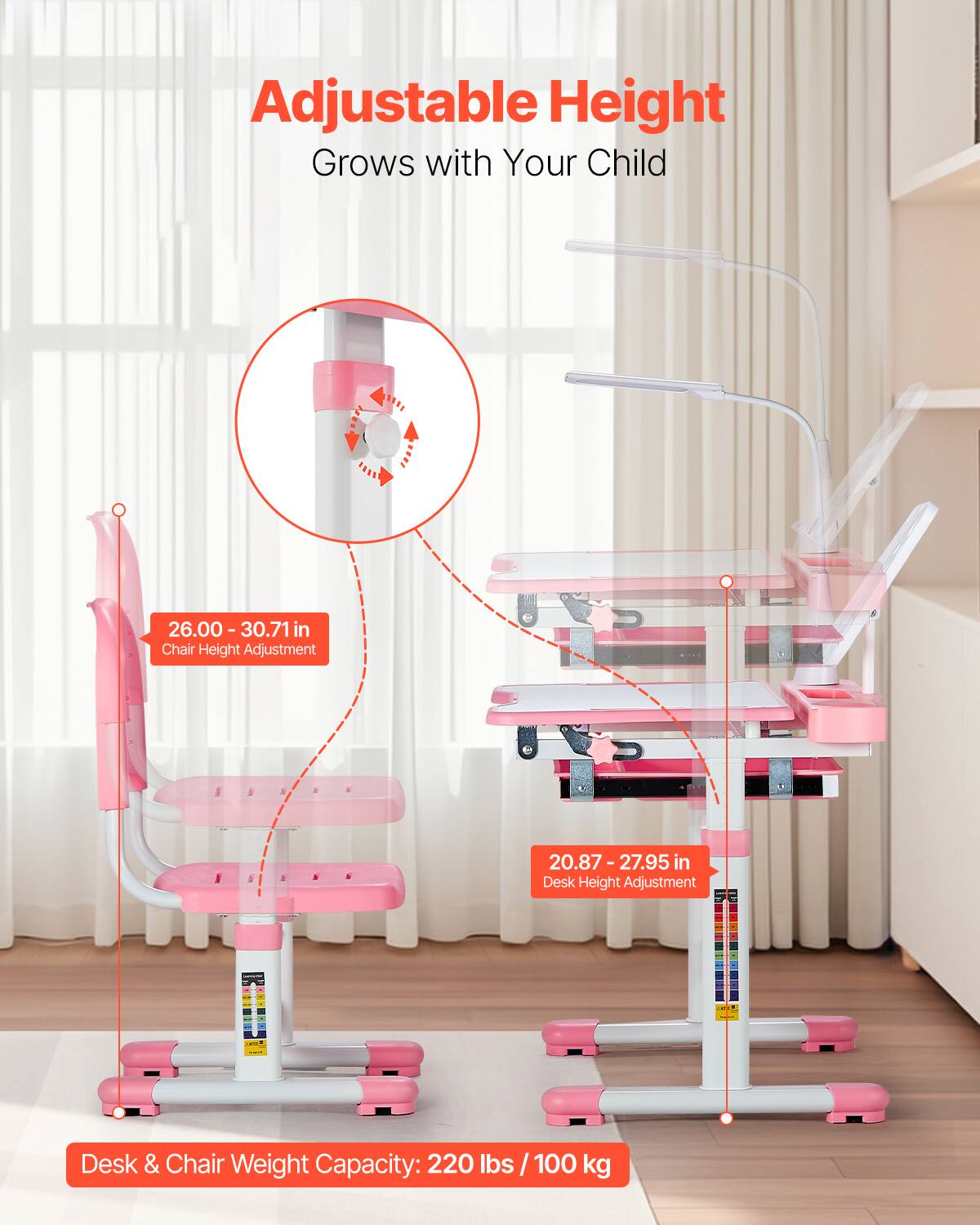 Adjustable Height  
Grows with Your Child  

26.00 - 30.71 in  
Chair Height Adjustment  

20.87 - 27.95 in  
Desk Height Adjustment  

Desk & Chair Weight Capacity: 220 lbs / 100 kg