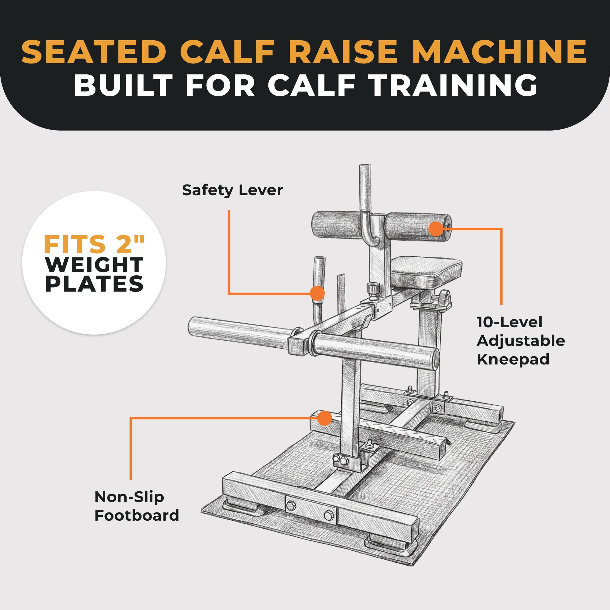 SEATED CALF RAISE MACHINE BUILT FOR CALF TRAINING

- Safety Lever
- FITS 2" WEIGHT PLATES
- 10-Level Adjustable Kneepad
- Non-Slip Footboard