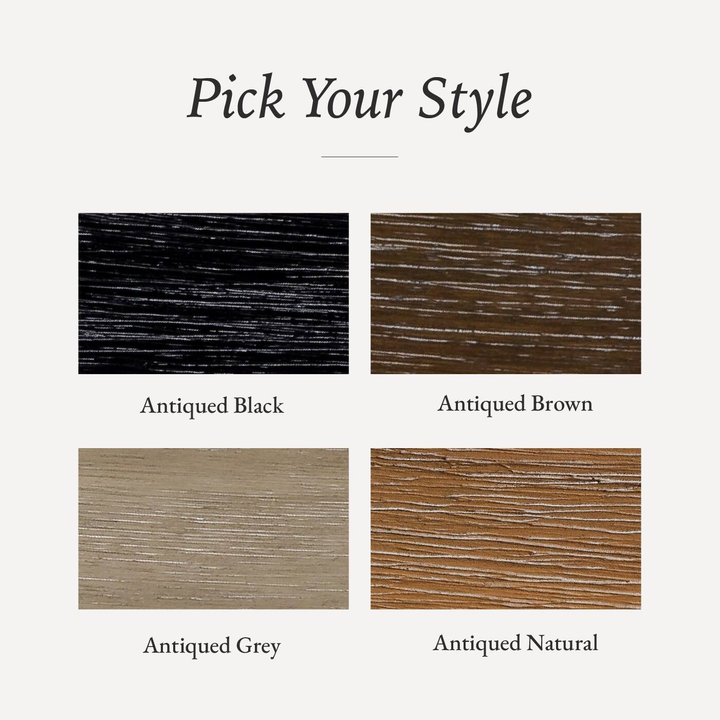 Pick Your Style

- Antiqued Black
- Antiqued Brown
- Antiqued Grey
- Antiqued Natural