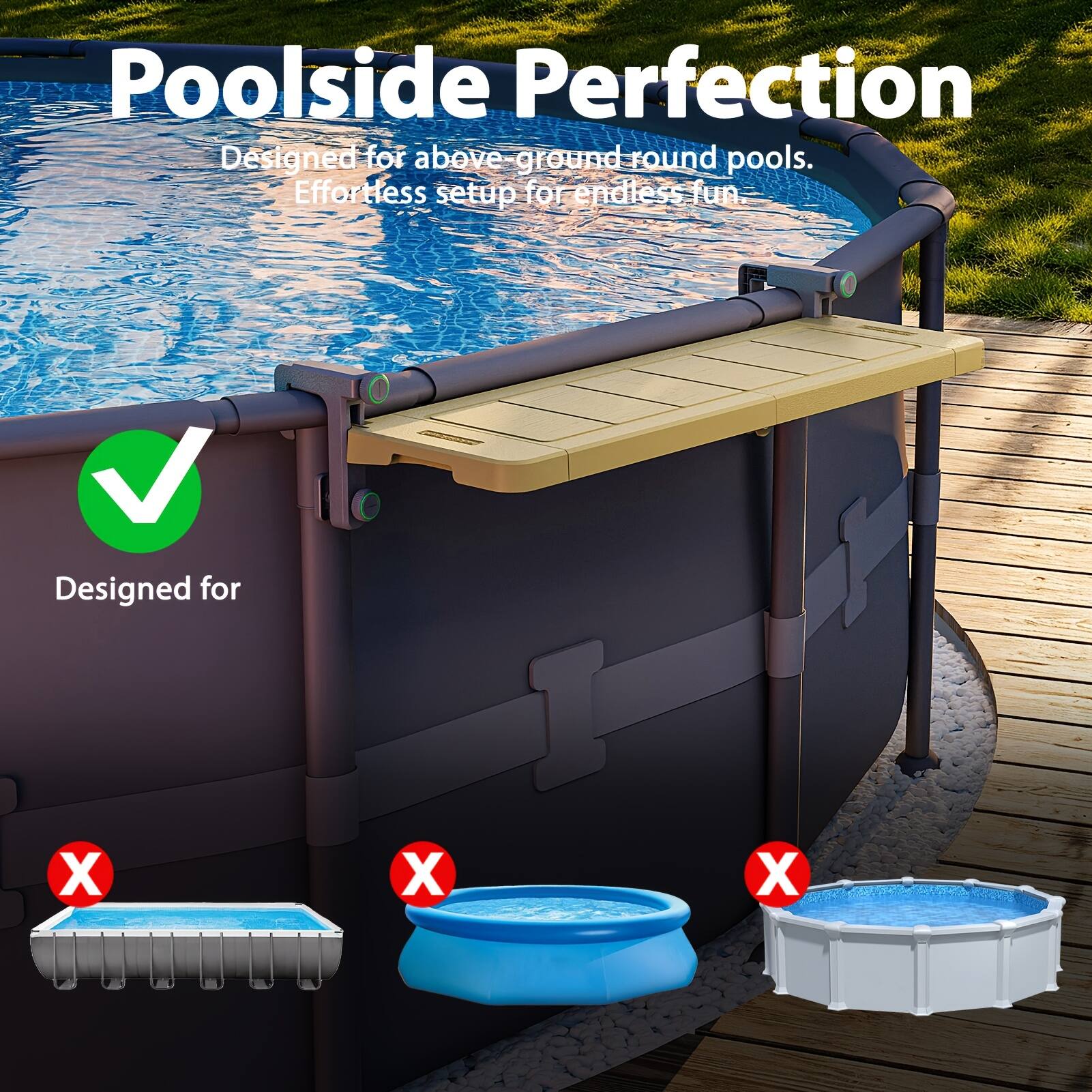 Poolside Perfection  
Designed for above-ground round pools.  
Effortless setup for endless fun.  

Designed for  
X  
X  
X