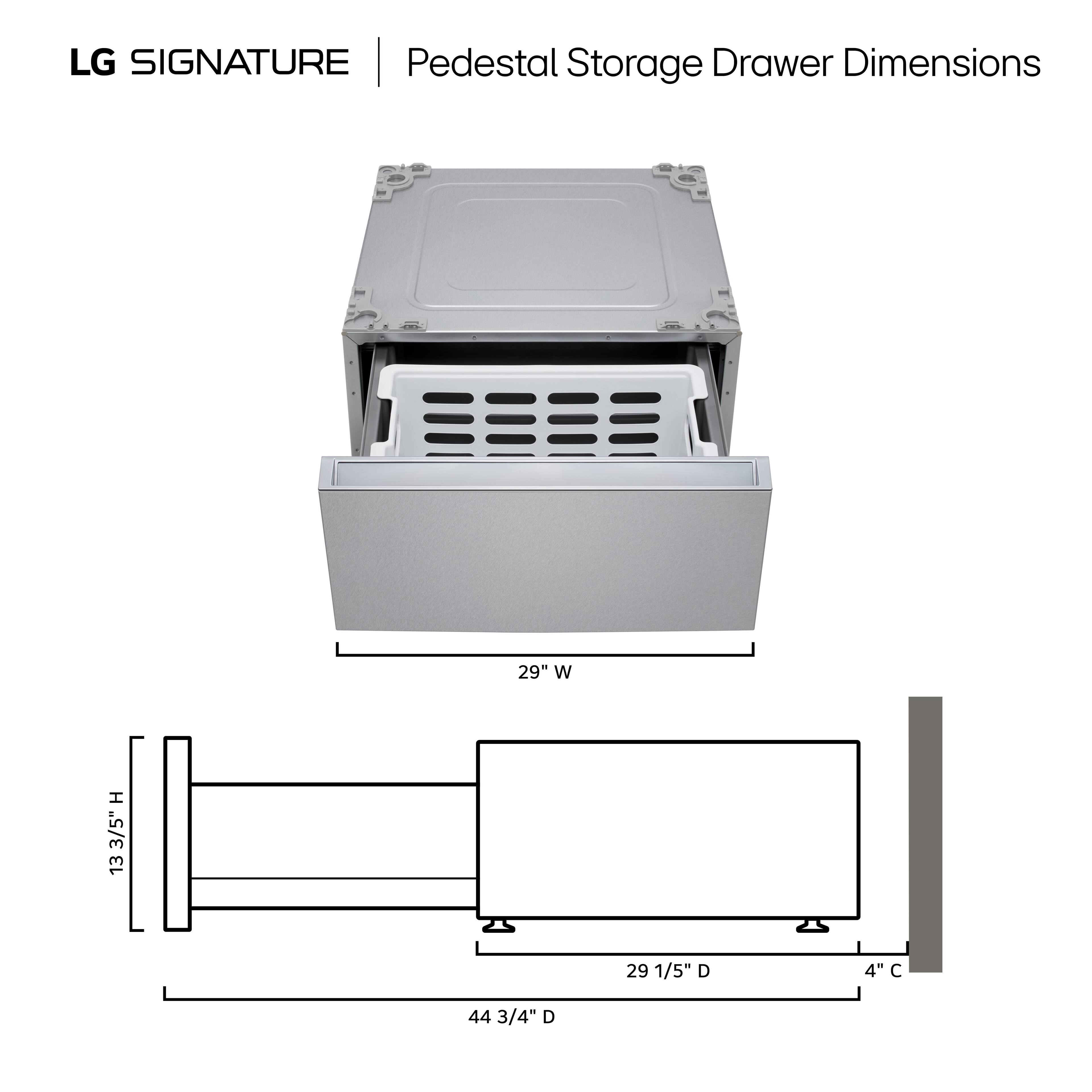 LG SIGNATURE | Pedestal Storage Drawer Dimensions

29" W
13 3/5" H
29 1/5" D
4" C
44 3/4" D