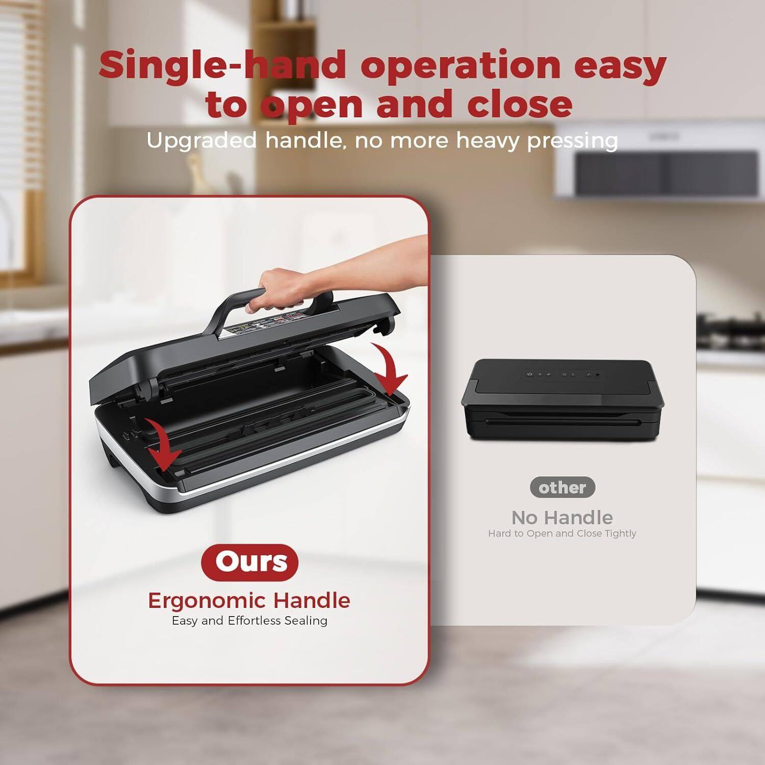 Single-hand operation easy to open and close  
Upgraded handle, no more heavy pressing  

Ours  
Ergonomic Handle  
Easy and Effortless Sealing  

other  
No Handle  
Hard to Open and Close Tightly