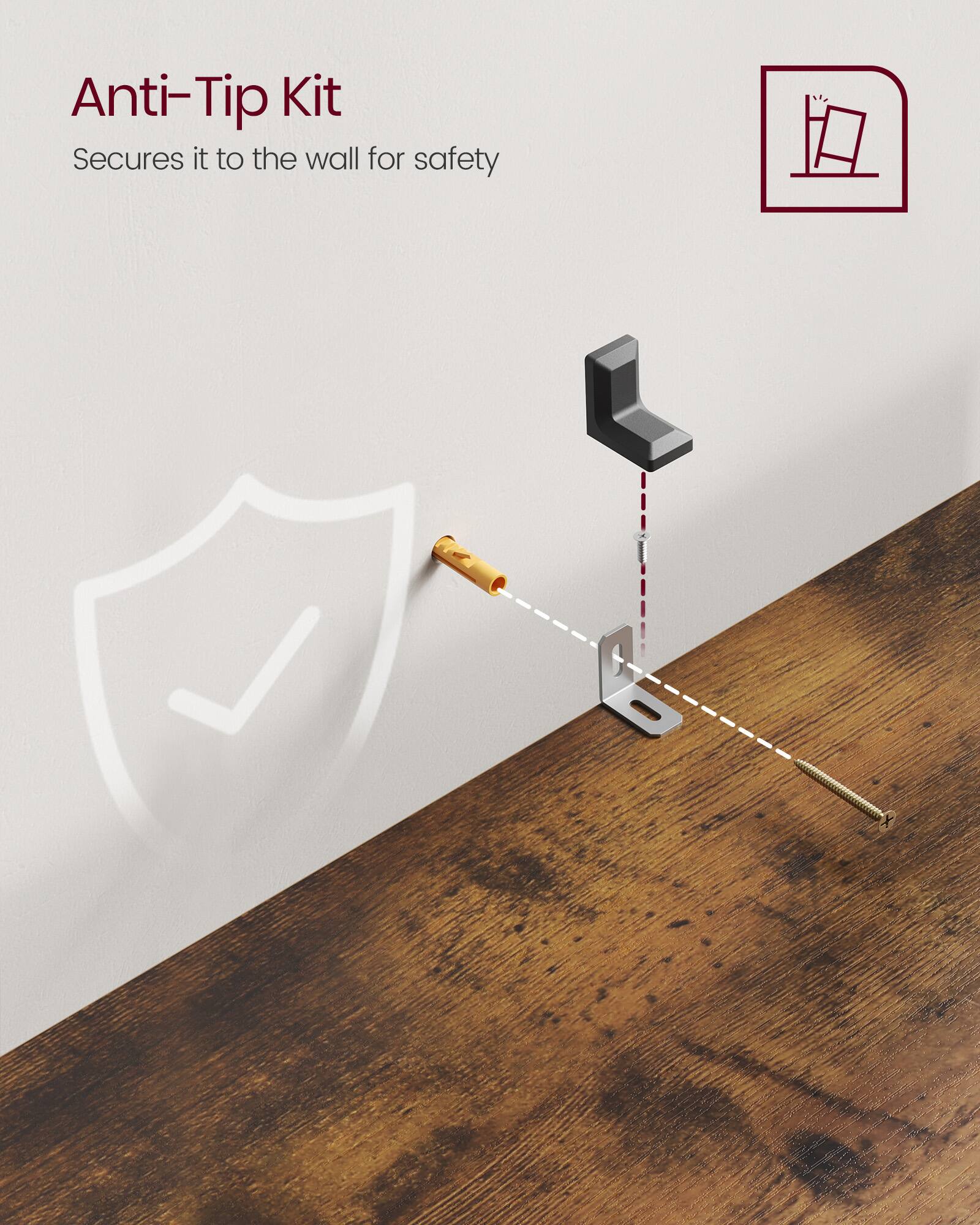 Anti-Tip Kit  
Secures it to the wall for safety