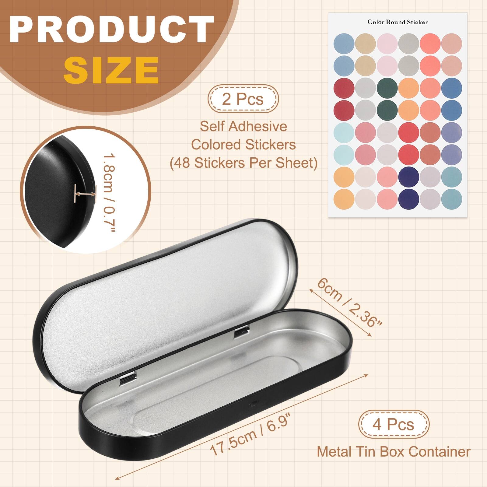 PRODUCT SIZE

2 Pcs
Self Adhesive Colored Stickers (48 Stickers Per Sheet)
1.8cm / 0.7"

6cm / 2.36"
17.5cm / 6.9"

4 Pcs
Metal Tin Box Container