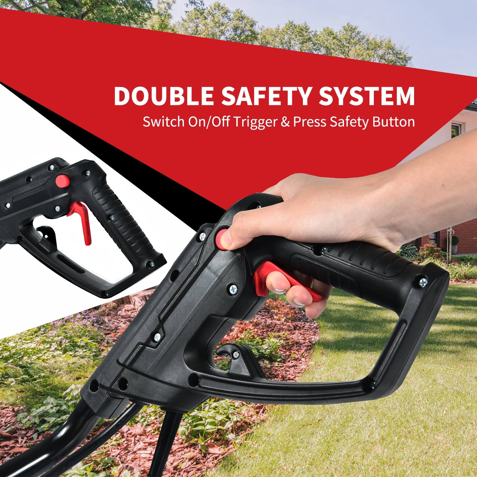 DOUBLE SAFETY SYSTEM  
Switch On/Off Trigger & Press Safety Button