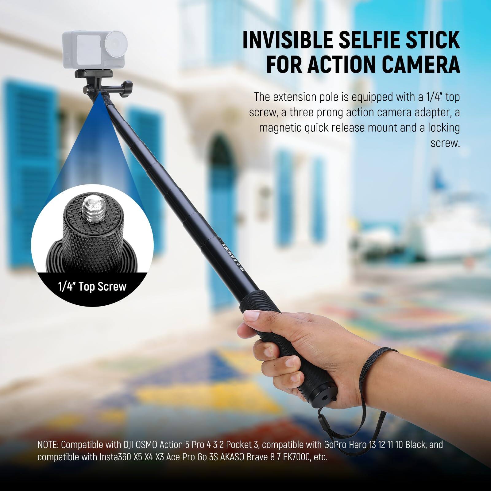 INVISIBLE SELFIE STICK FOR ACTION CAMERA

The extension pole is equipped with a 1/4" top screw, a three-prong action camera adapter, a magnetic quick release mount, and a locking screw.

1/4" Top Screw

NOTE: Compatible with DJI OSMO Action 5 Pro 4 3 2 Pocket 3, compatible with GoPro Hero 13 12 11 10 Black, and compatible with Insta360 X5 X4 X3 Ace Pro Go 3S AKASO Brave B 7 EK7000, etc.