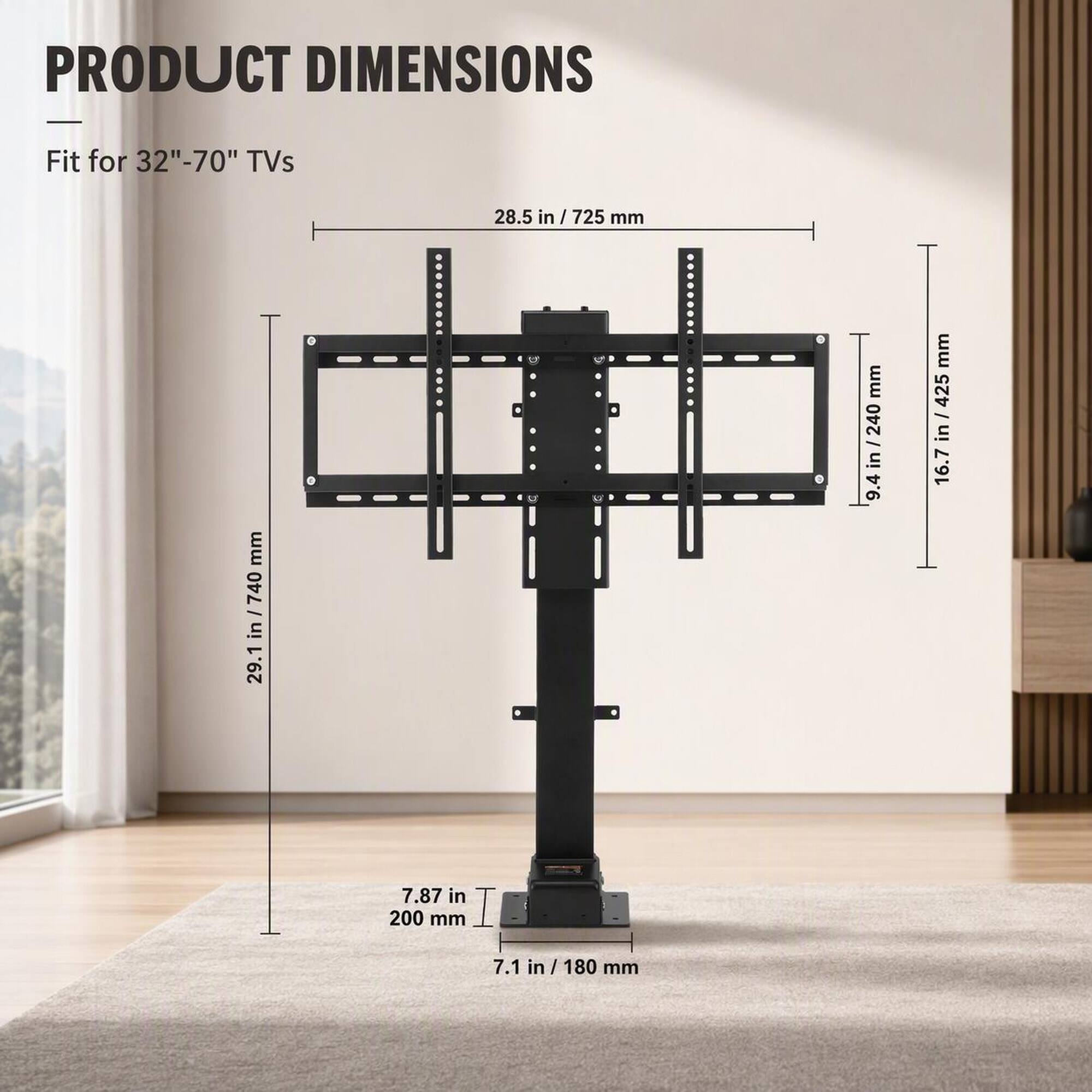 PRODUCT DIMENSIONS  
Fit for 32"-70" TVs  
28.5 in / 725 mm  
29.1 in / 740 mm  
9.4 in / 240 mm  
16.7 in / 425 mm  
7.87 in / 200 mm  
7.1 in / 180 mm