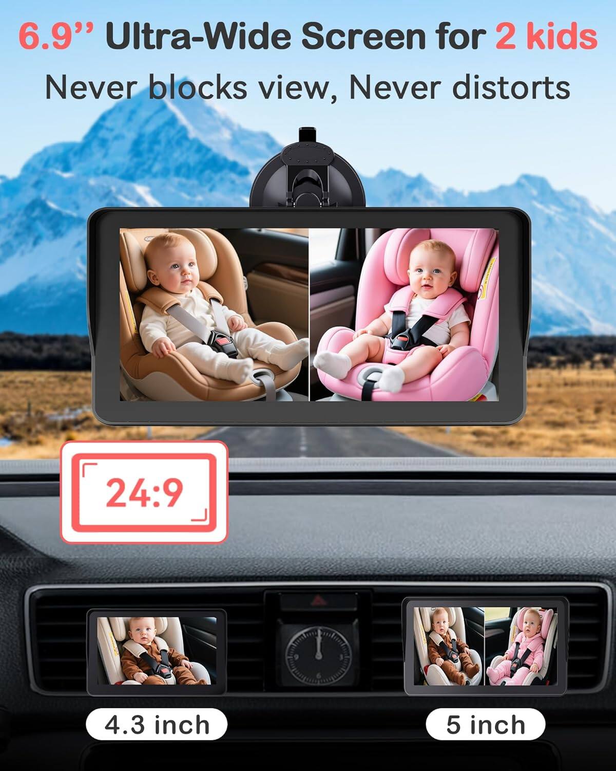 6.9" Ultra-Wide Screen for 2 kids  
Never blocks view, Never distorts  
24:9  
4.3 inch  
5 inch