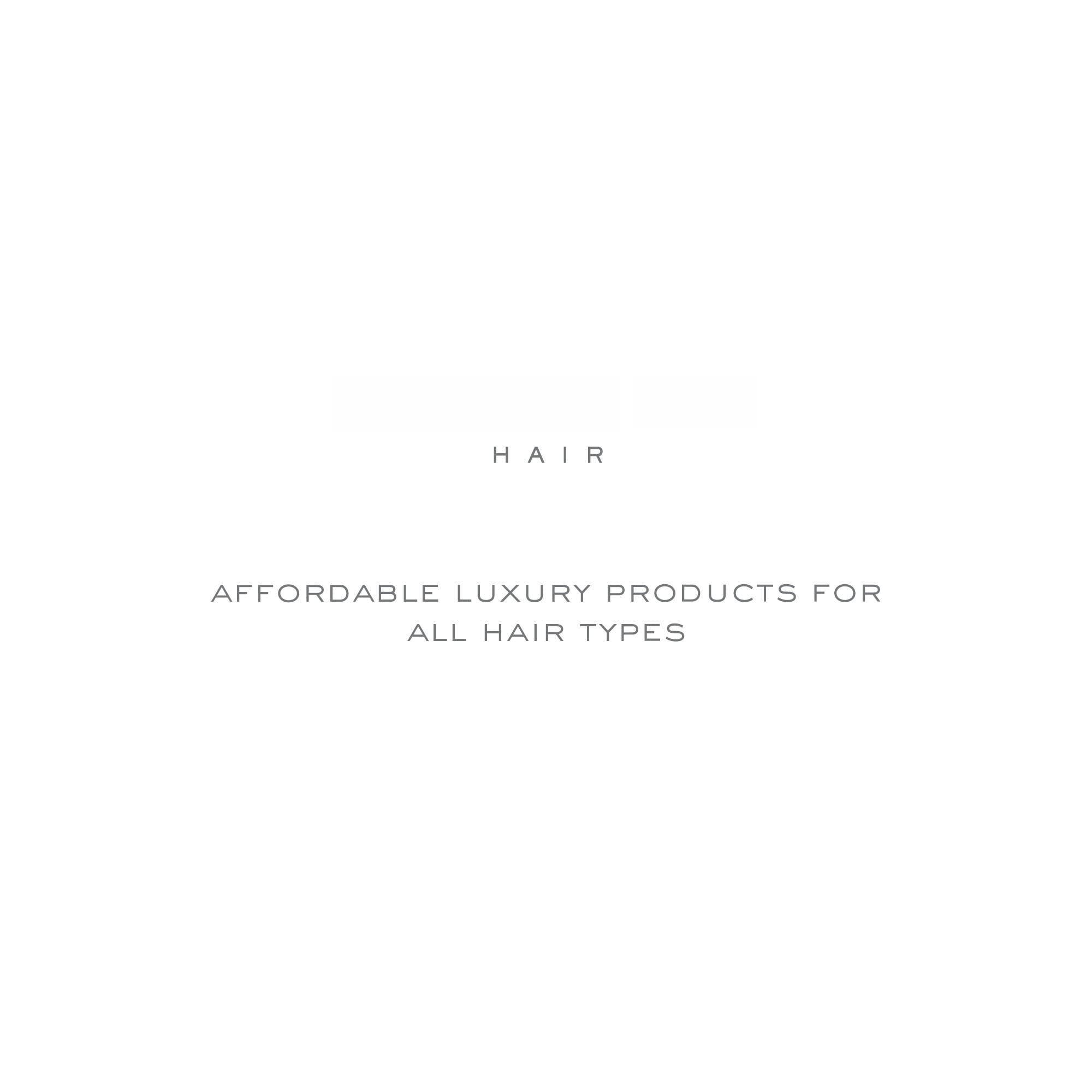 HAIR

AFFORDABLE LUXURY PRODUCTS FOR ALL HAIR TYPES