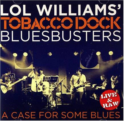 LOL WILLIAMS' TOBACCO DOCK BLUESBUSTERS
A CASE FOR SOME BLUES
LIVE & RAW