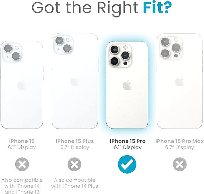 Got the Right Fit?

- iPhone 15 6.1" Display
  - Also compatible with iPhone 14 and iPhone 13

- iPhone 15 Plus 6.7" Display
  - Also compatible with iPhone 14 Plus

- iPhone 15 Pro 6.1" Display
  - ✓

- iPhone 15 Pro Max 6.7" Display
  - ❌