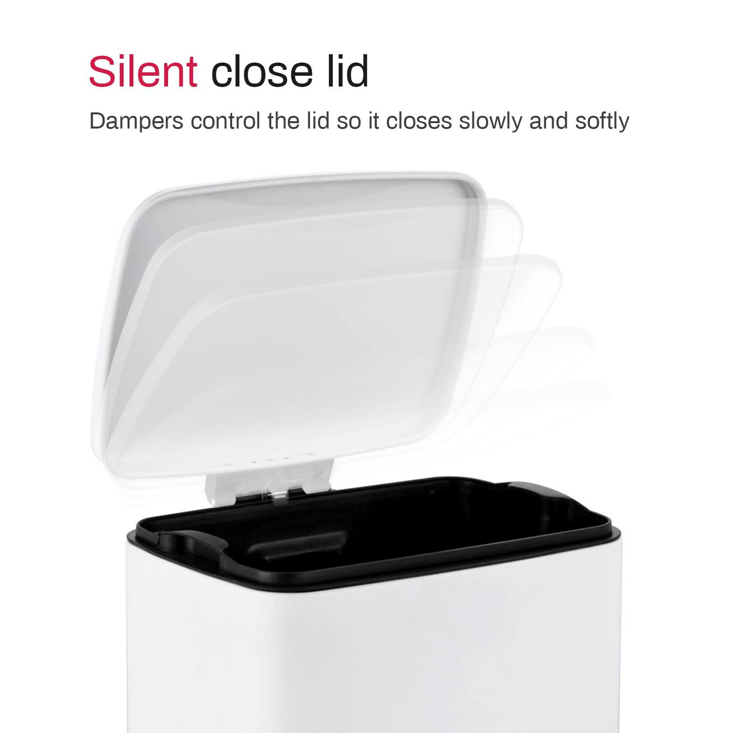 Silent close lid
Dampers control the lid so it closes slowly and softly