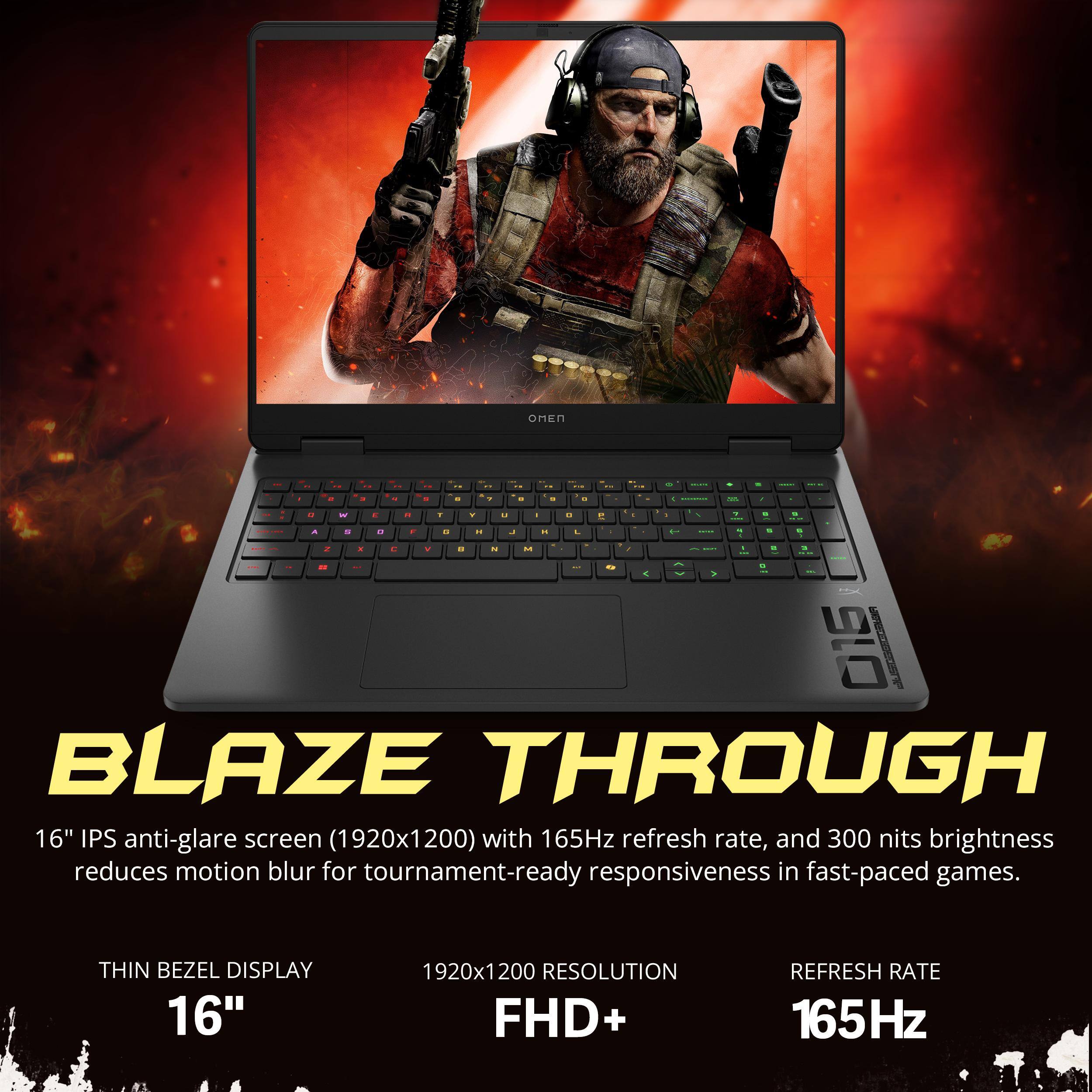BLAZE THROUGH

16" IPS anti-glare screen (1920x1200) with 165Hz refresh rate, and 300 nits brightness reduces motion blur for tournament-ready responsiveness in fast-paced games.

THIN BEZEL DISPLAY
16"

1920x1200 RESOLUTION
FHD+

REFRESH RATE
165Hz