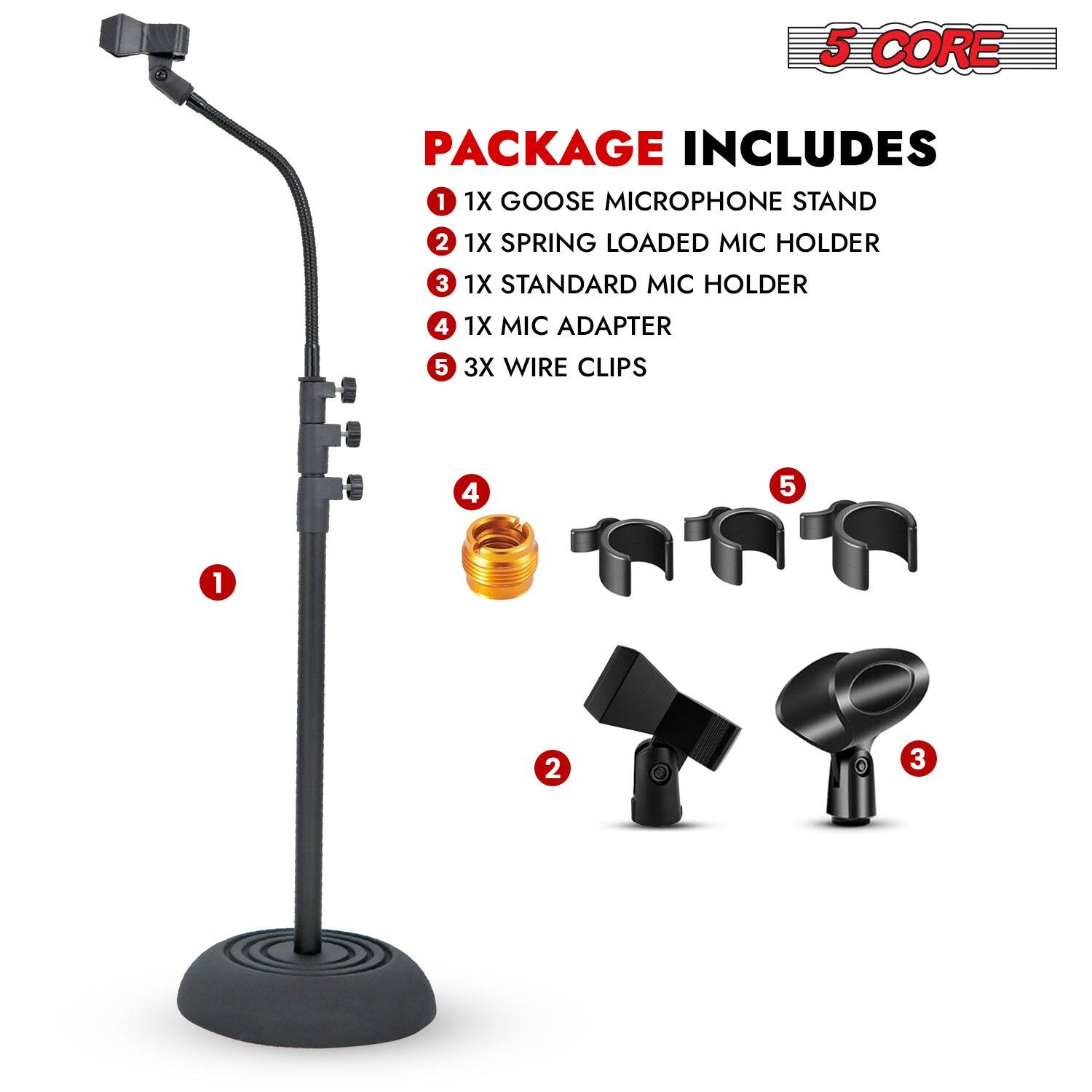 5 CORE PACKAGE INCLUDES
1. 1X GOOSE MICROPHONE STAND
2. 1X SPRING LOADED MIC HOLDER
3. 1X STANDARD MIC HOLDER
4. 1X MIC ADAPTER
5. 3X WIRE CLIPS