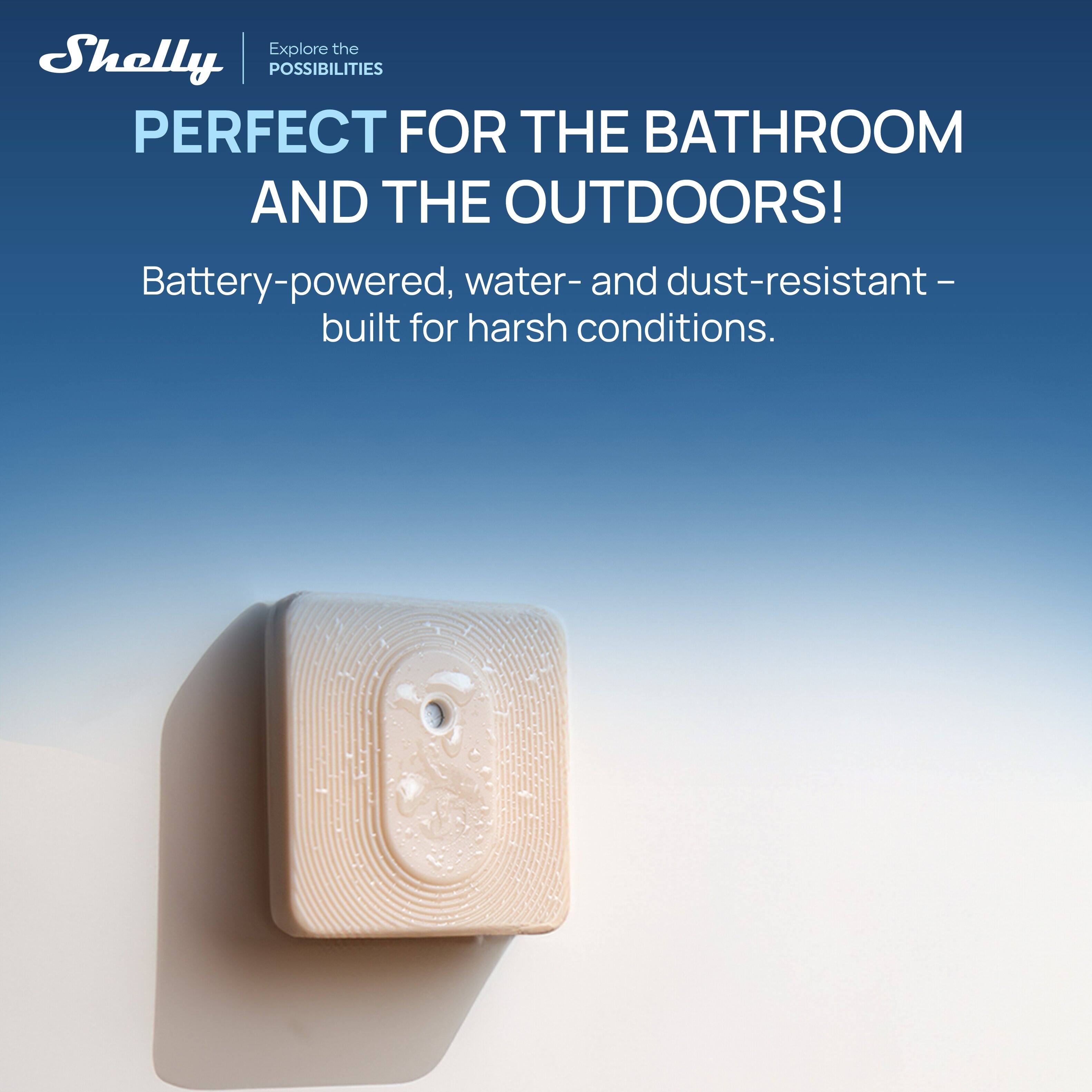 Explore the Shelly | POSSIBILITIES  
PERFECT FOR THE BATHROOM AND THE OUTDOORS!  
Battery-powered, water- and dust-resistant – built for harsh conditions.