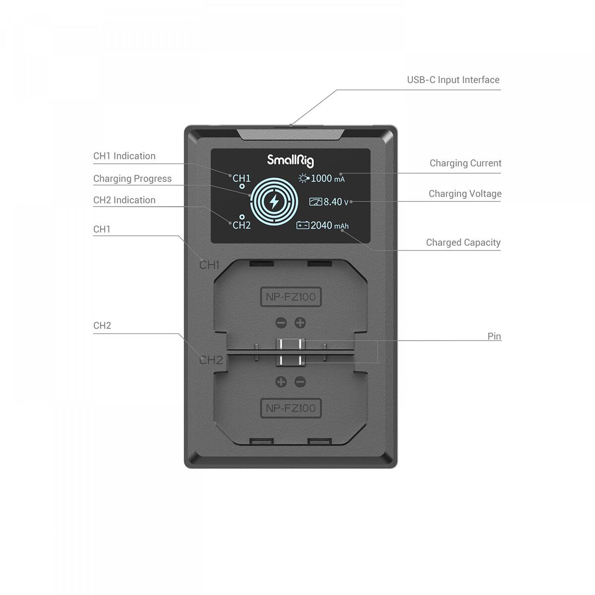 USB-C Input Interface

CH1 Indication Charging Progress CH2 Indication

Smallrig CH1 1000 mA 8.40 V

Charging Current Charging Voltage

CH1 CH2

2040 mAh

Charged Capacity

CH1 CH2

NP-FZ100

CH2

+ Pin

CH2

+ NP-FZ100