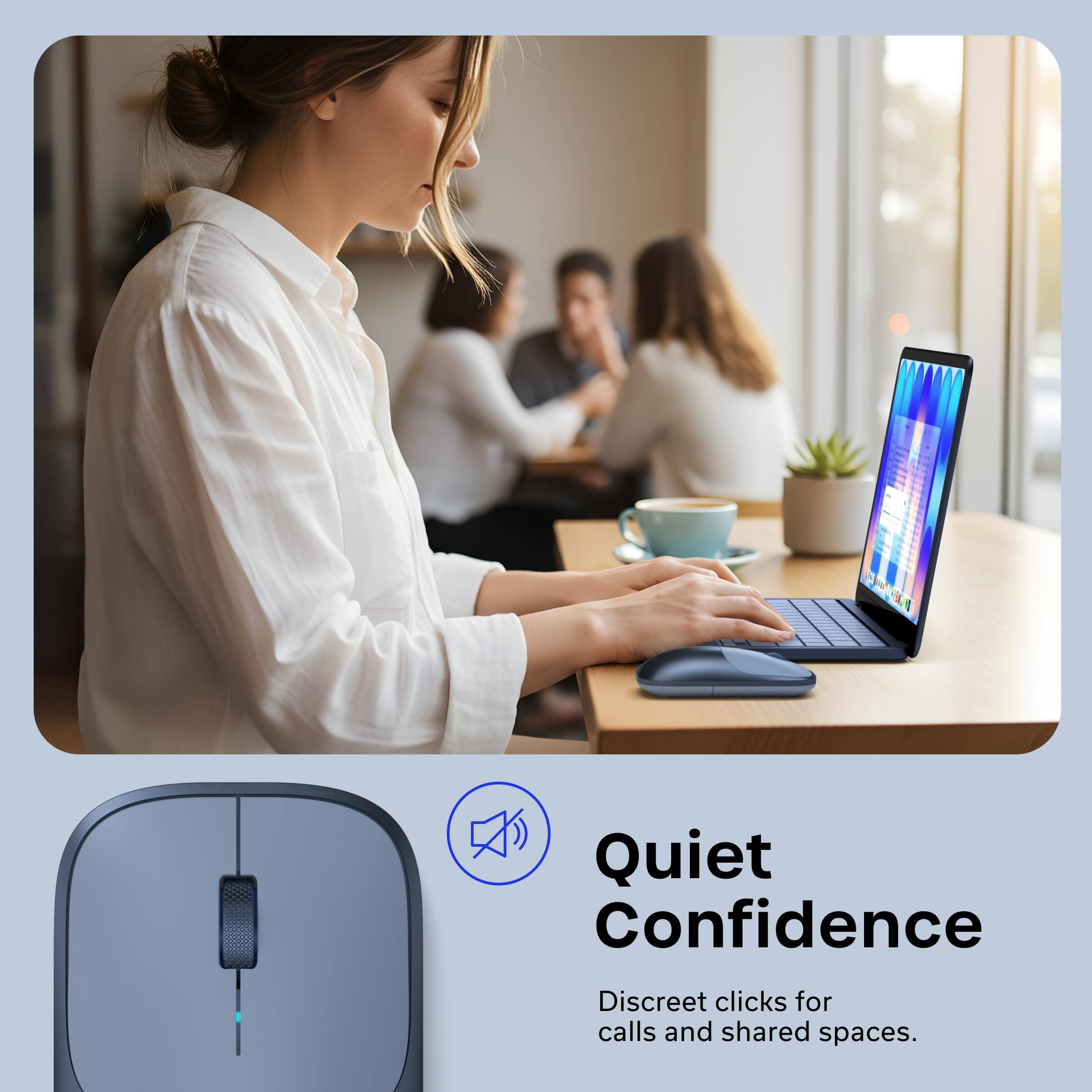 Quiet Confidence  
Discreet clicks for calls and shared spaces.