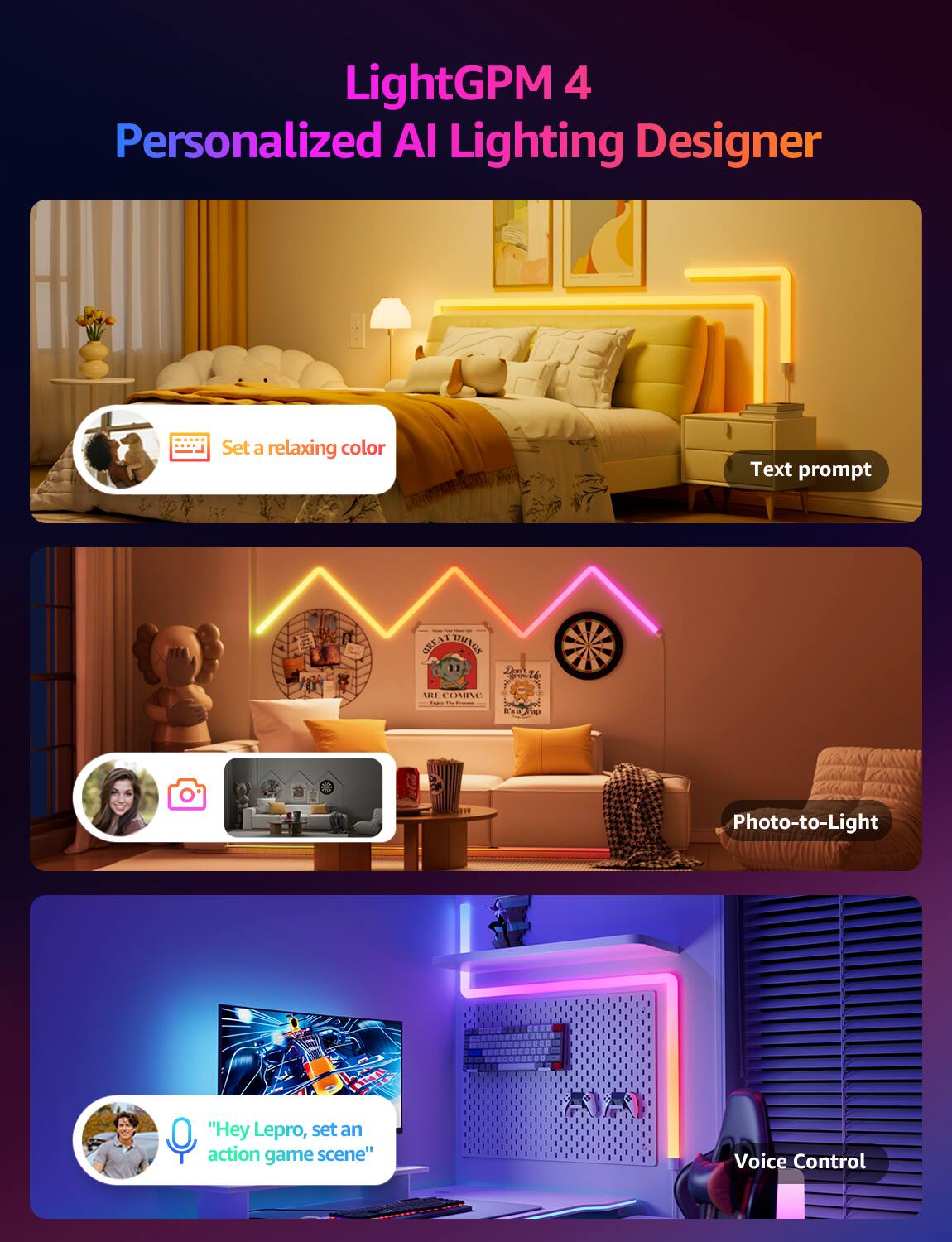 LightGPM 4  
Personalized AI Lighting Designer  

- Set a relaxing color  
- Text prompt  
- Photo-to-Light  
- Voice Control  

"Hey Lepro, set an action game scene"
