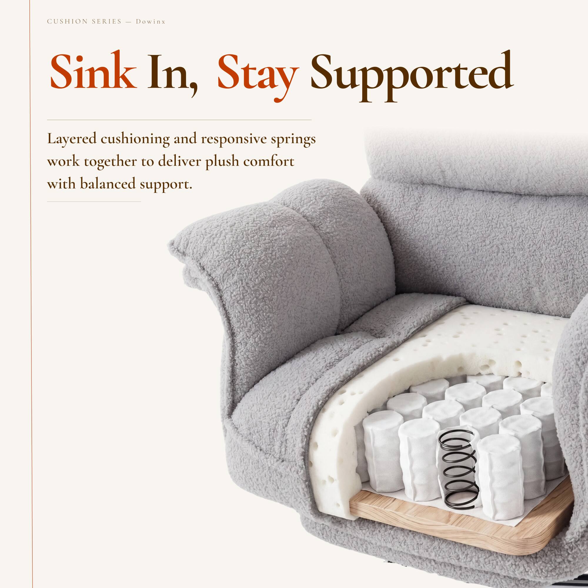 CUSHION SERIES  
Dowinx  

Sink In, Stay Supported  

Layered cushioning and responsive springs work together to deliver plush comfort with balanced support.