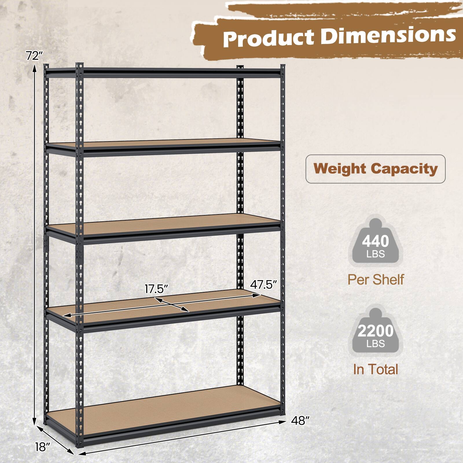 Product Dimensions  
Weight Capacity  

72"  
48"  
18"  
17.5"  
47.5"  

440 LBS Per Shelf  
2200 LBS In Total