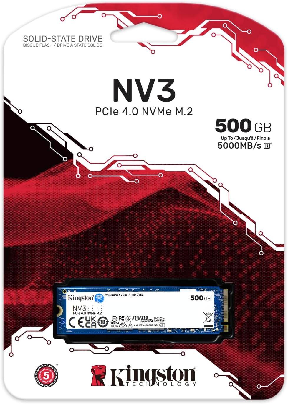 SOLID-STATE DRIVE  
DISQUE FLASH / DRIVE A STATO SOLIDO  

NV3  
PCle 4.0 NVMe M.2  
500 GB  

Up To / Jusqu' / Fino a 5000MB/s  

RAW VOID F REMOVED  

Kingston NV3 PCle 4.0 NVMe M.2  

UK e FC nvm PC 1X747552 SPRSS C E L CA 10 4254 KOHS A ES--  

500 GB  

GARANTIA / GARANZIA 5 SEMECACIT  

Kingston TECHNOLOGY